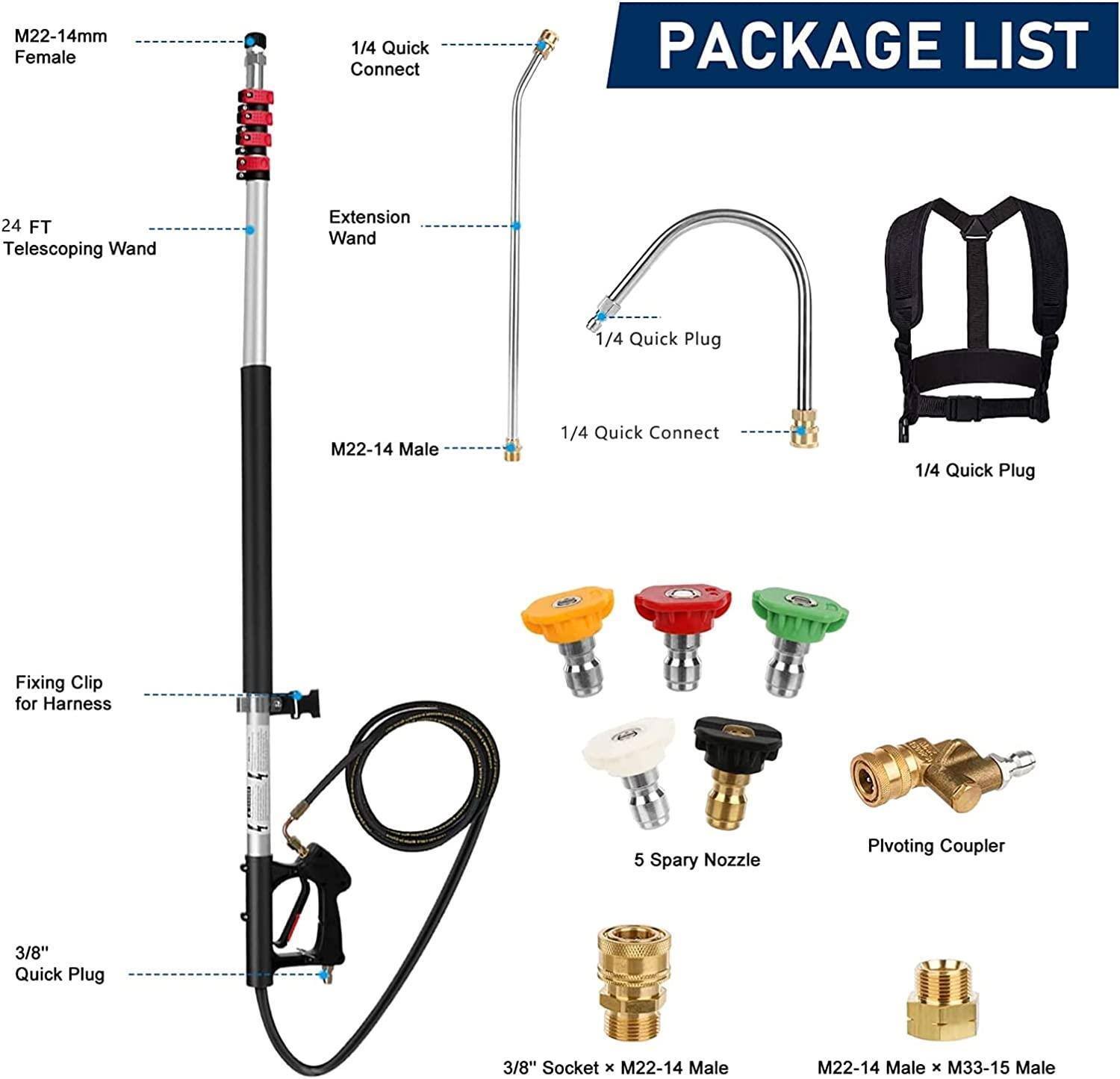 PACKAGE LIST

- M22-14mm Female
- 24 FT Telescoping Wand
- 1/4 Quick Connect
- Extension Wand
- M22-14 Male
- 1/4 Quick Plug
- Fixing Clip for Harness
- 3/8" Quick Plug
- 5 Spray Nozzle
- Pivoting Coupler
- 3/8" Socket x M22-14 Male
- M22-14 Male x M33-15 Male