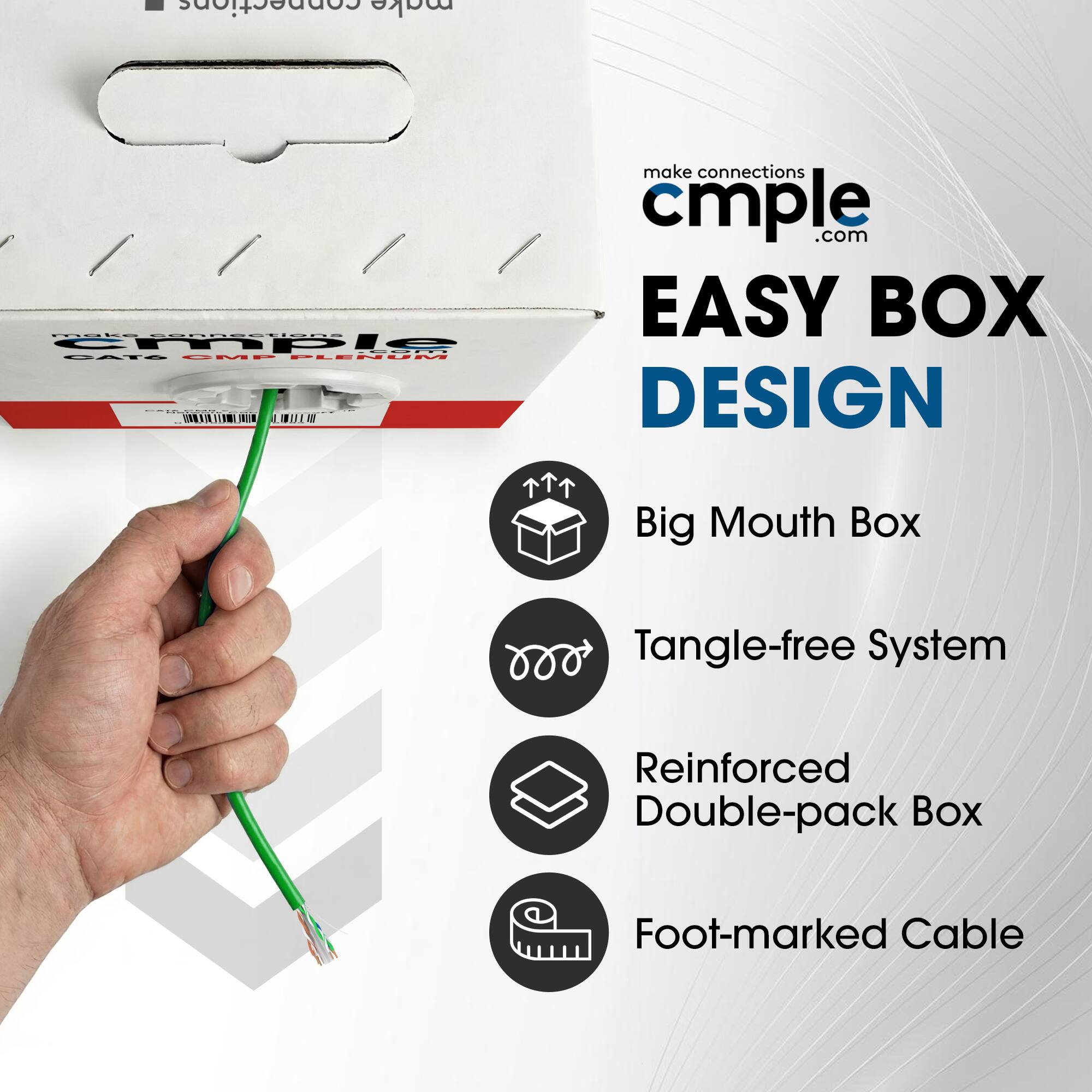- Connections make connections cmple.com
- EASY BOX DESIGN
- Big Mouth Box
- Tangle-free System
- Reinforced Double-pack Box
- Foot-marked Cable