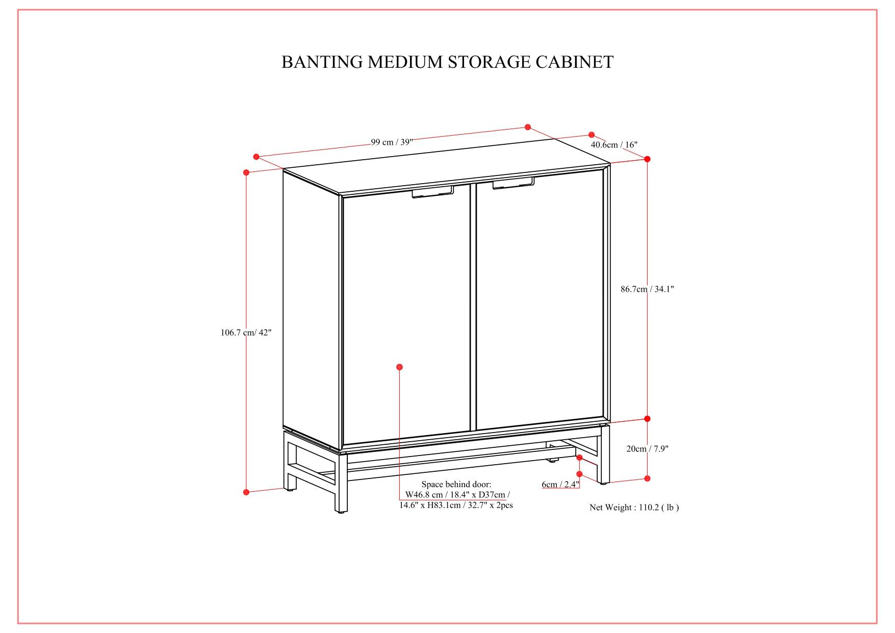 BANTING MEDIUM STORAGE CABINET

- Width: 99 cm / 39"
- Depth: 40.6 cm / 16"
- Height: 106.7 cm / 42"
- Space behind door: W46.8 cm / 18.4" x D37 cm / 14.6" x H83.1 cm / 32.7"
- Net Weight: 110.2 lb

Space behind door: W46.8 cm / 18.4" x D37 cm / 14.6" x H83.1 cm / 32.7" x 2pcs

20 cm / 7.9"