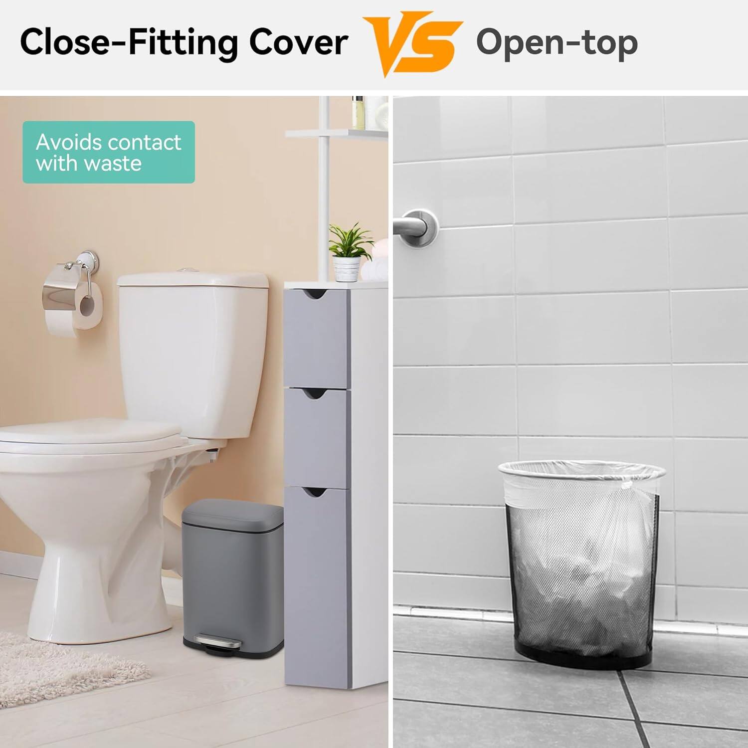 Close-Fitting Cover VS Open-top

Close-Fitting Cover
Avoids contact with waste

Open-top