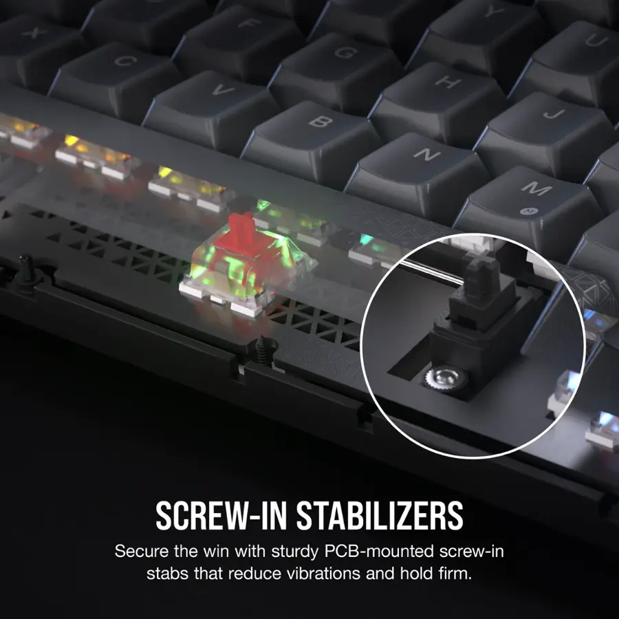 SCREW-IN STABILIZERS Secure the win with sturdy PCB-mounted screw-in stabs that reduce vibrations and hold firm.