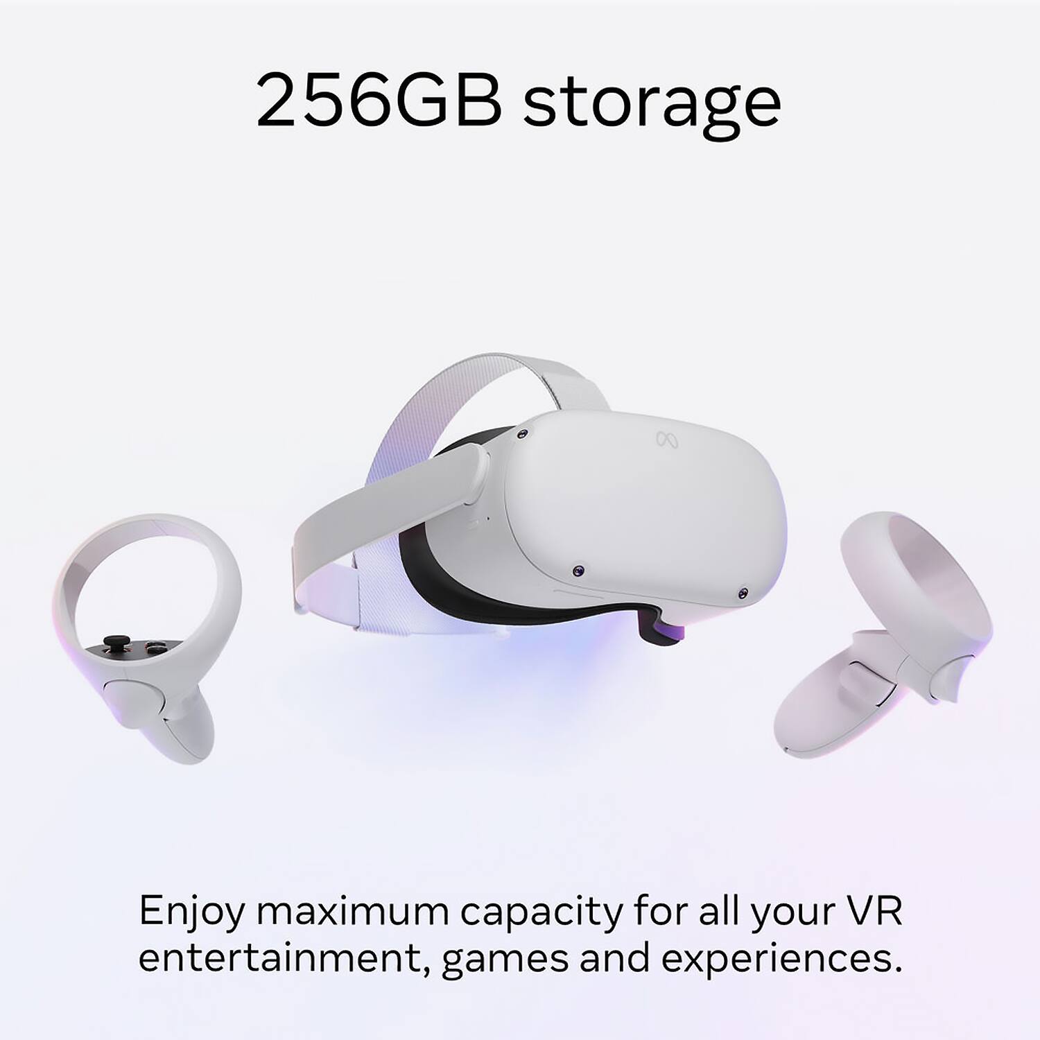 256GB storage  
Enjoy maximum capacity for all your VR entertainment, games and experiences.