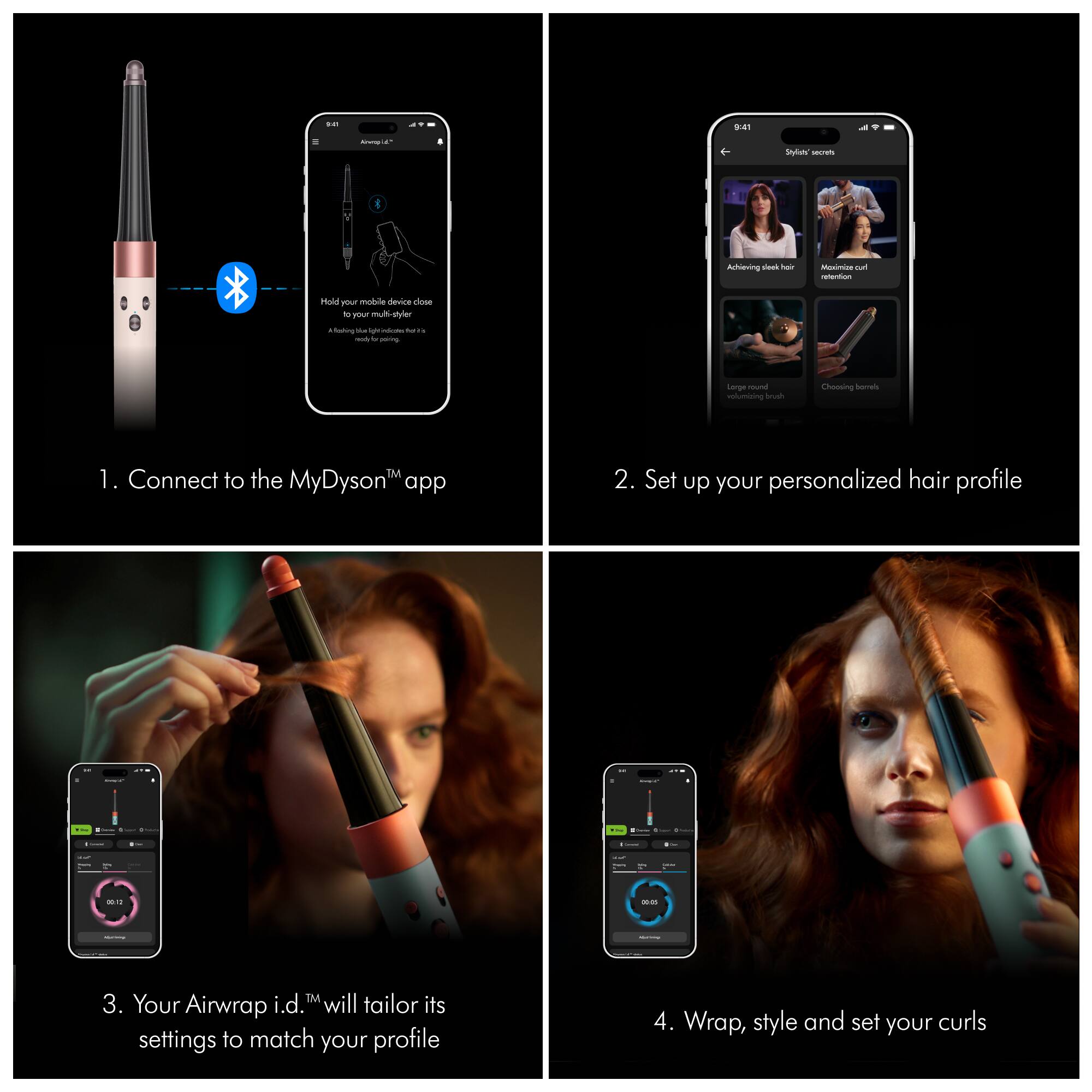 1. Connect to the MyDyson™ app

2. Set up your personalized hair profile

3. Your Airwrap i.d.™ will tailor its settings to match your profile

4. Wrap, style and set your curls