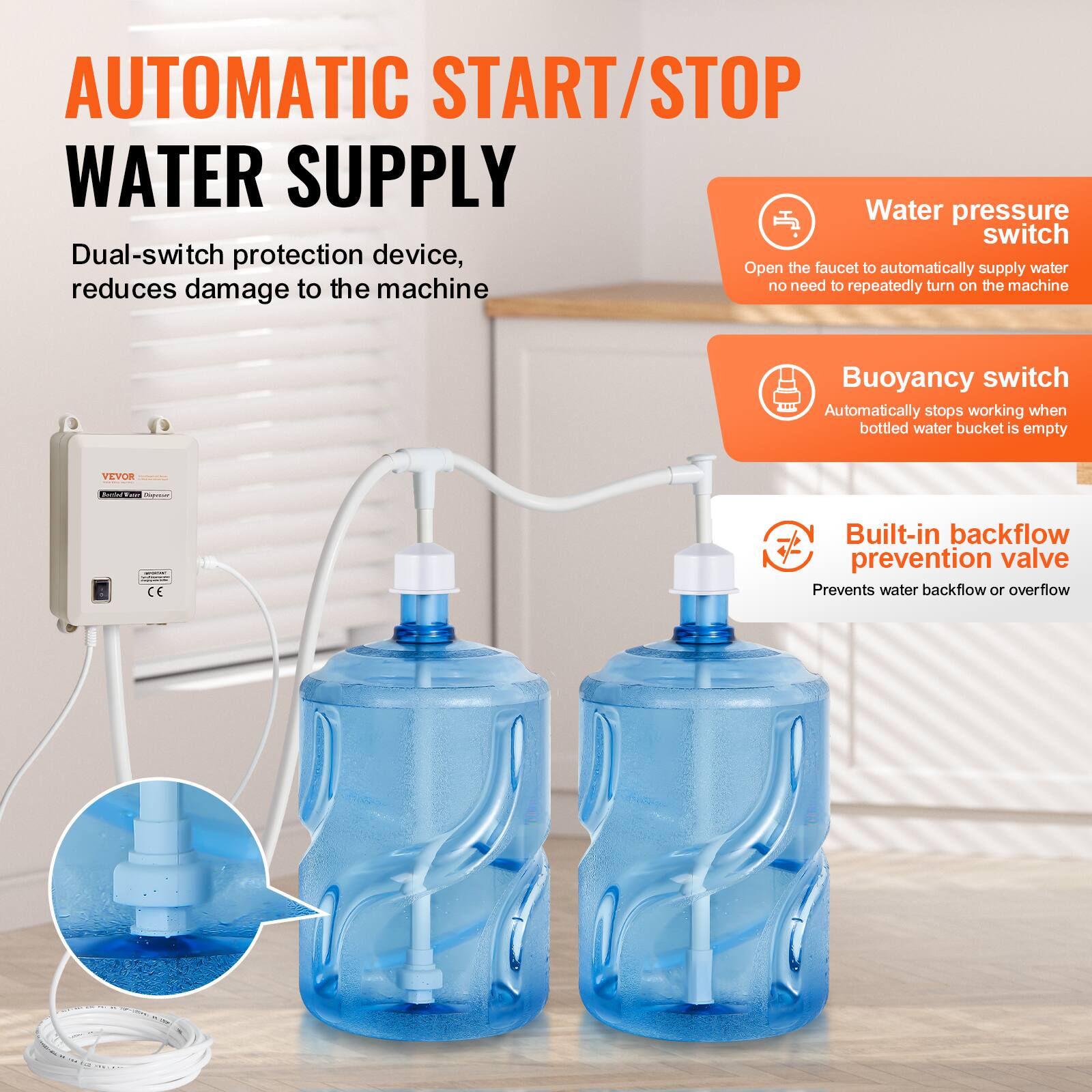 AUTOMATIC START/STOP WATER SUPPLY

Dual-switch protection device, reduces damage to the machine

Water pressure switch
Open the faucet to automatically supply water, no need to repeatedly turn on the machine

Buoyancy switch
Automatically stops working when bottled water bucket is empty

Built-in backflow prevention valve
Prevents water backflow or overflow

VEVOR
Bellaed Rale
- CE