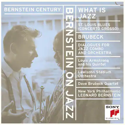 BERNSTEIN CENTURY
BERNSTEIN ON JAZZ
WHAT IS JAZZ
ST. LOUIS BLUES (CONCERTO GROSSO)
BRUBECK
DIALOGUES FOR JAZZ COMBO AND ORCHESTRA
Louis Armstrong and his Quintet
Lewisohn Stadium Orchestra
Dave Brubeck Quartet
New York Philharmonic
LEONARD BERNSTEIN
SONY CLASSICAL