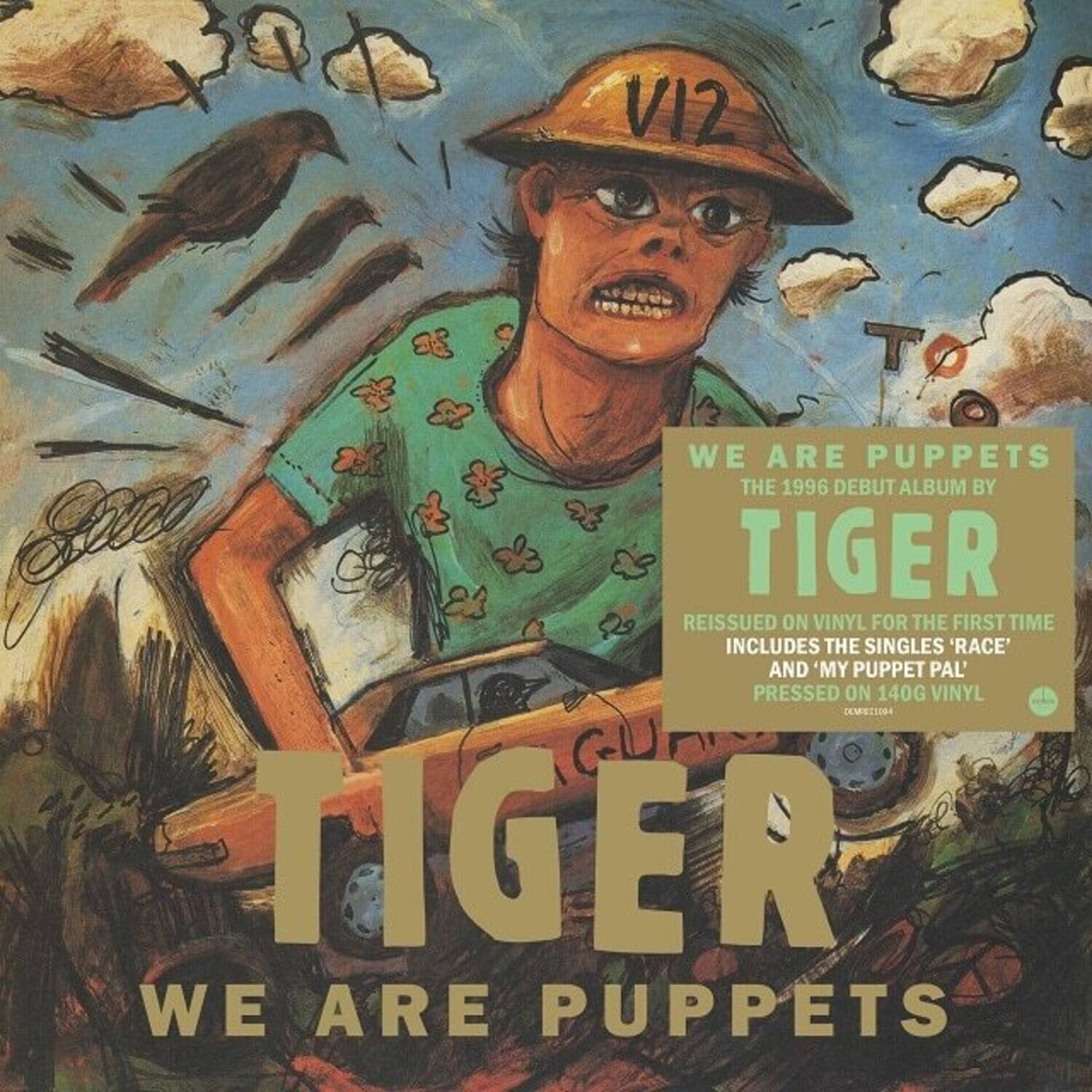 VI2  
WE ARE PUPPETS  
THE 1996 DEBUT ALBUM BY TIGER  
REISSUED ON VINYL FOR THE FIRST TIME  
INCLUDES THE SINGLES 'RACE' AND 'MY PUPPET PAL'  
PRESSED ON 140G VINYL  
DEMECS094  
TIGER  
WE ARE PUPPETS