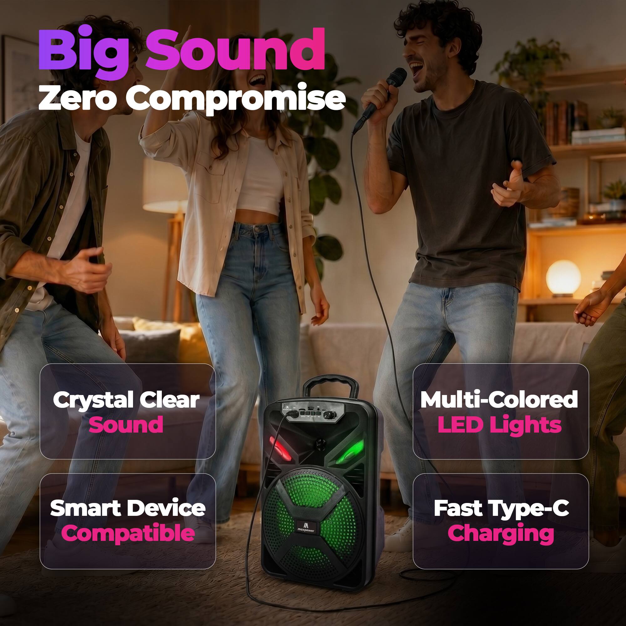Big Sound Zero Compromise  
Crystal Clear Sound  
Multi-Colored LED Lights  
Smart Device Compatible  
Fast Type-C Charging