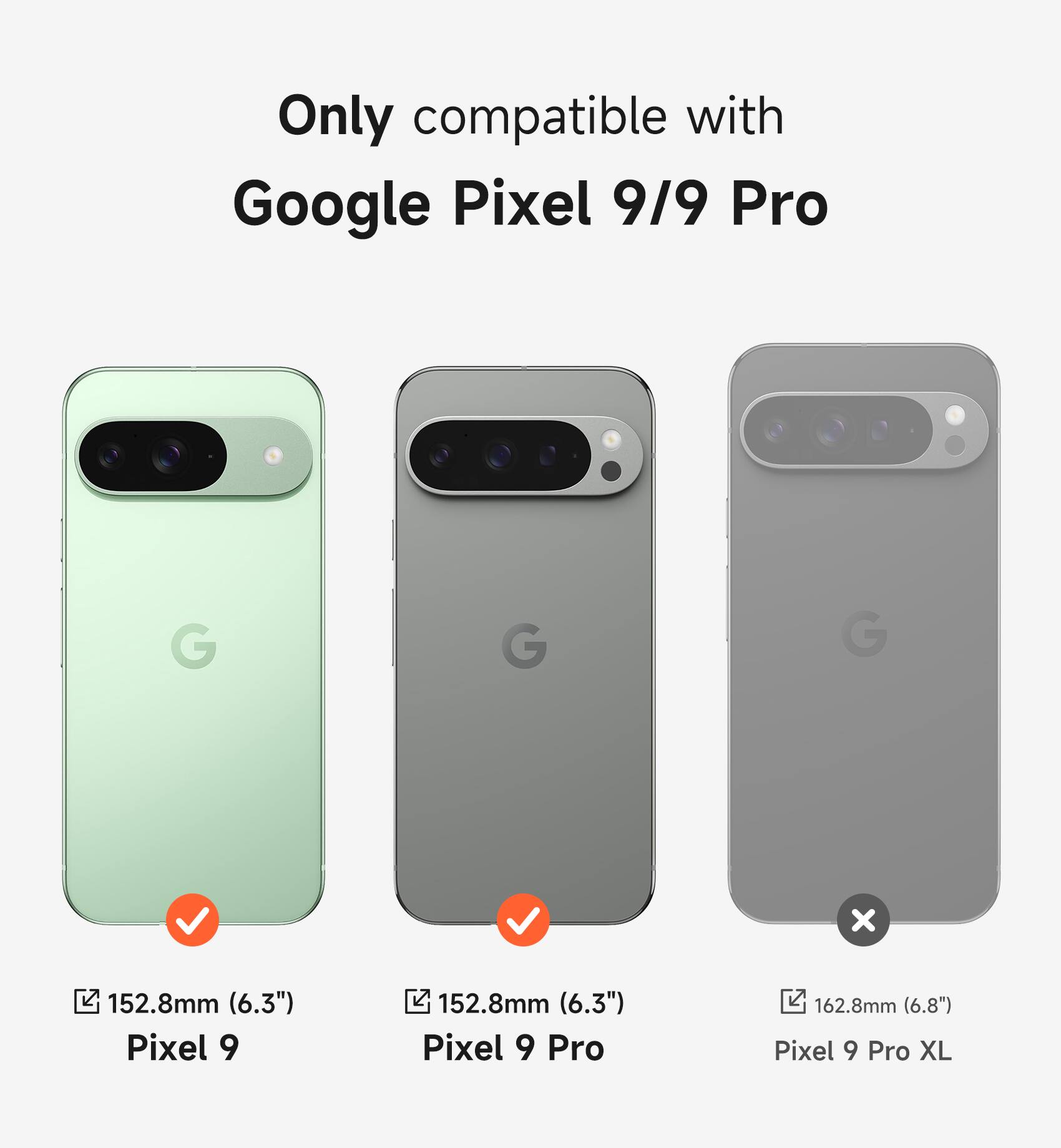 Only compatible with Google Pixel 9/9 Pro

Pixel 9: 152.8mm (6.3")
Pixel 9 Pro: 152.8mm (6.3")
Pixel 9 Pro XL: 162.8mm (6.8")