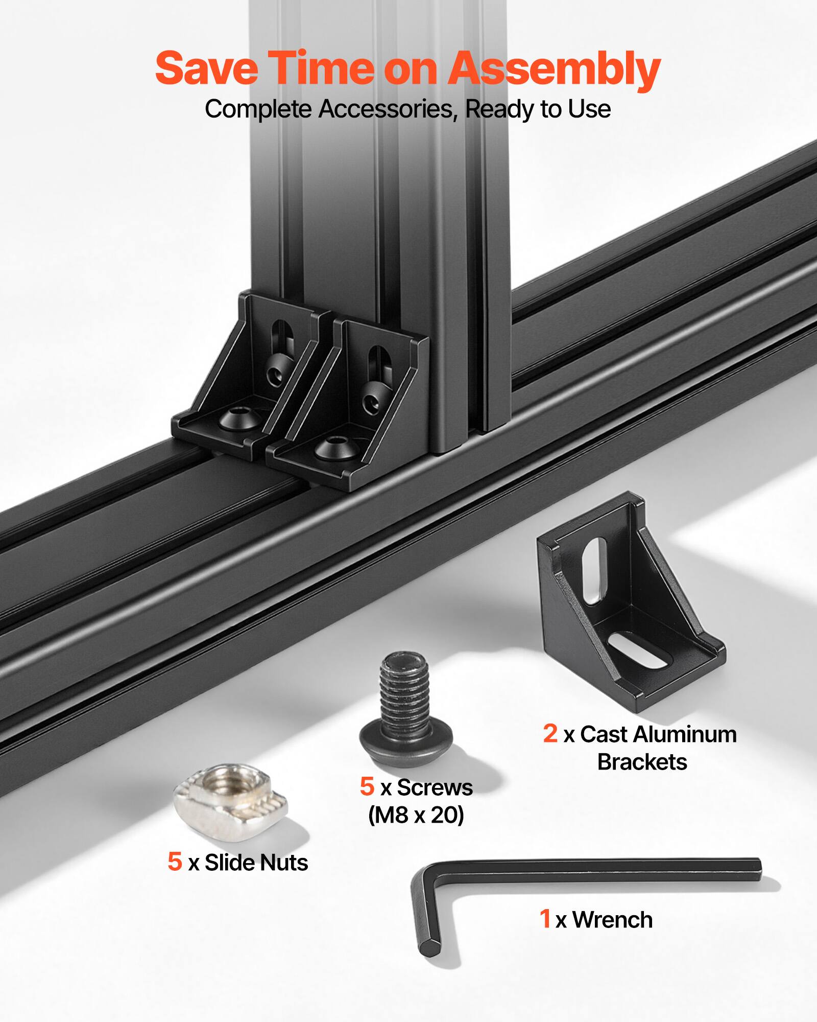 Save Time on Assembly  
Complete Accessories, Ready to Use  
5 X Screws (M8 X 20)  
2 X Cast Aluminum Brackets  
5 X Slide Nuts  
1 X Wrench