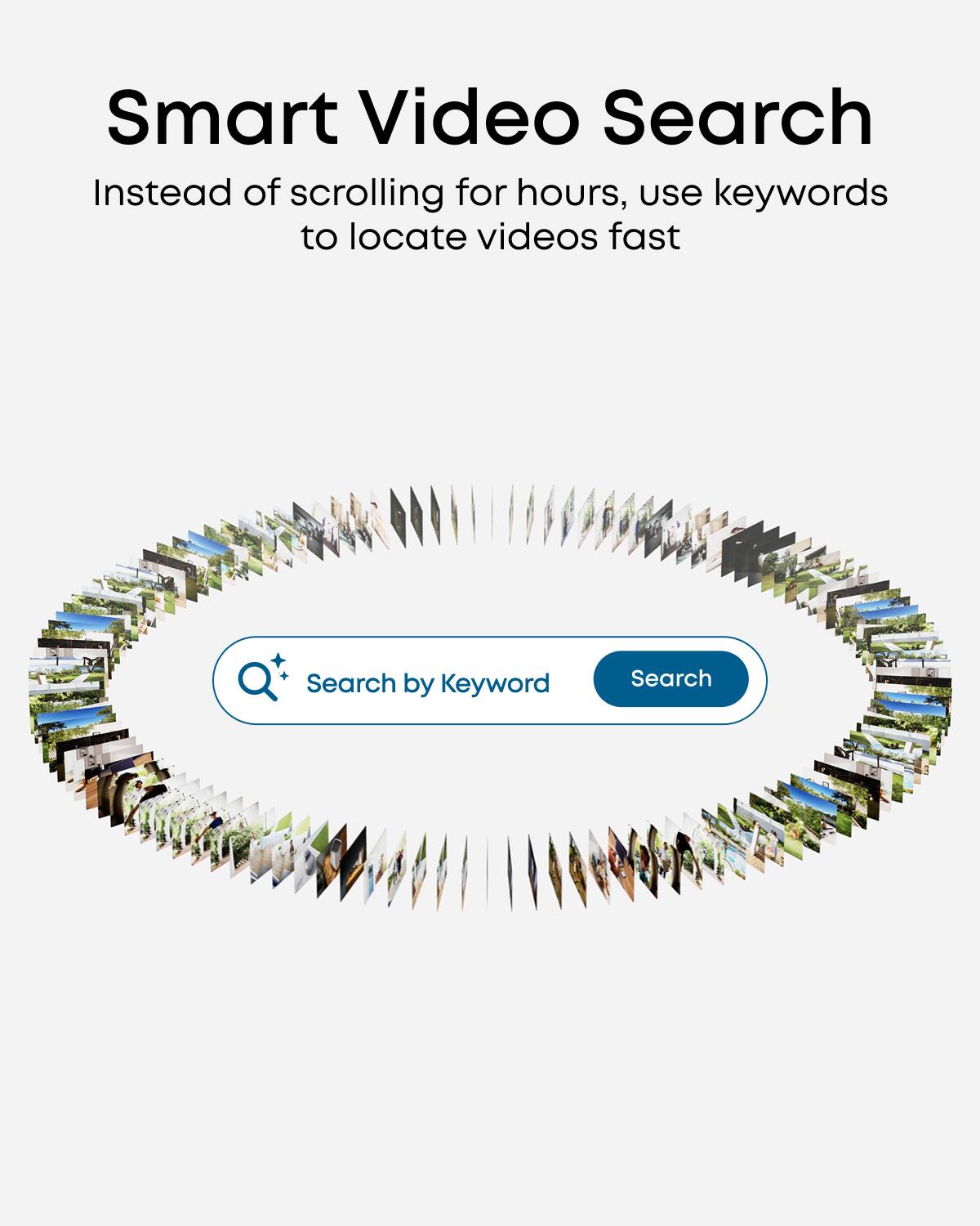 Smart Video Search  
Instead of scrolling for hours, use keywords to locate videos fast  

Search by Keyword  
Search