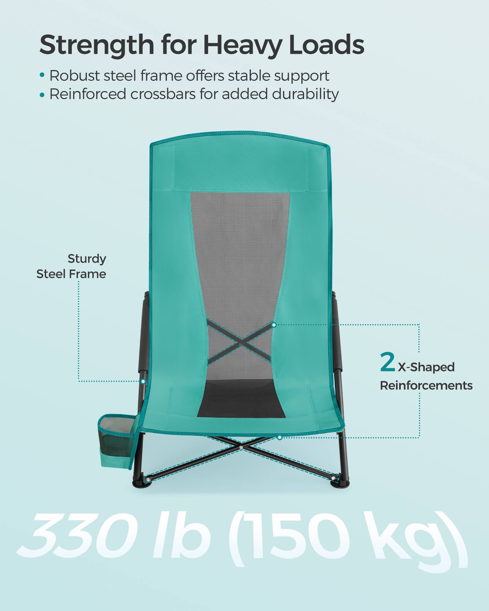 Strength for Heavy Loads  
- Robust steel frame offers stable support  
- Reinforced crossbars for added durability  

Sturdy Steel Frame  
2 X-Shaped Reinforcements  

330 lb (150 kg)