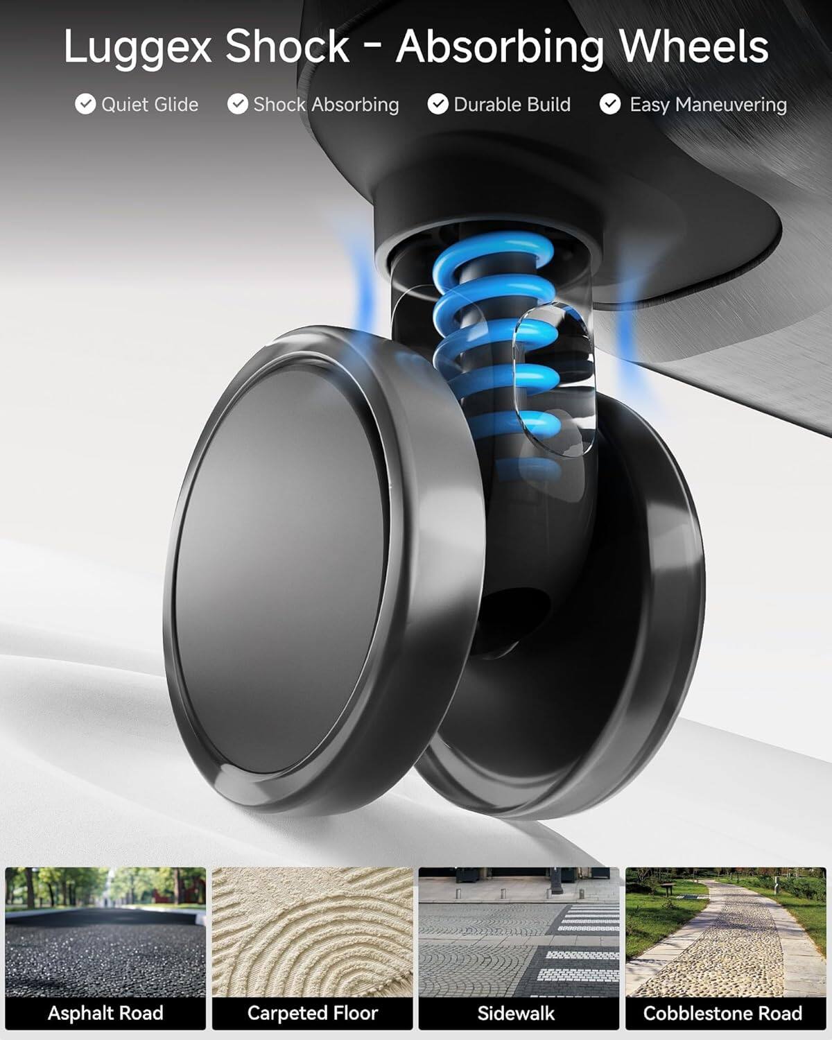 Luggex Shock - Absorbing Wheels

- Quiet Glide
- Shock Absorbing
- Durable Build
- Easy Maneuvering

Asphalt Road  
Carpeted Floor  
Sidewalk  
Cobblestone Road