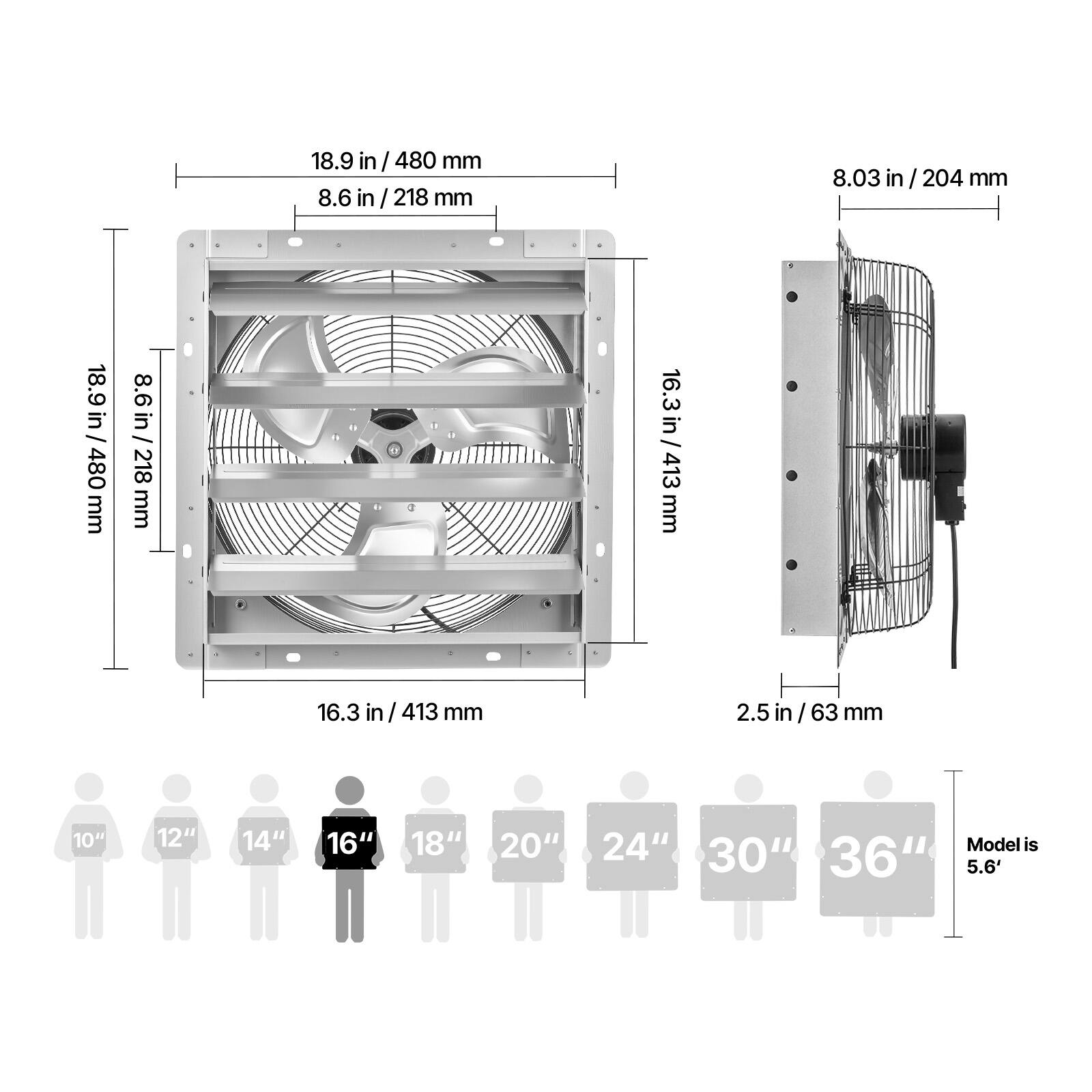 18.9 in / 480 mm  
8.6 in / 218 mm  
8.03 in / 204 mm  
16.3 in / 413 mm  
2.5 in / 63 mm  

10" 12" 14" 16" 18" 20" 24" 30" 36"  

Model is 5.6'