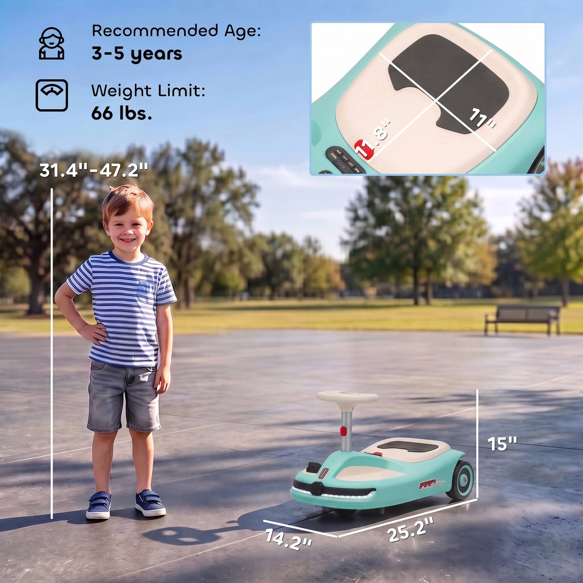 Recommended Age: 3-5 years  
Weight Limit: 66 lbs.  
31.4"-47.2"  
11.8"  
11"  
15"  
14.2"  
25.2"
