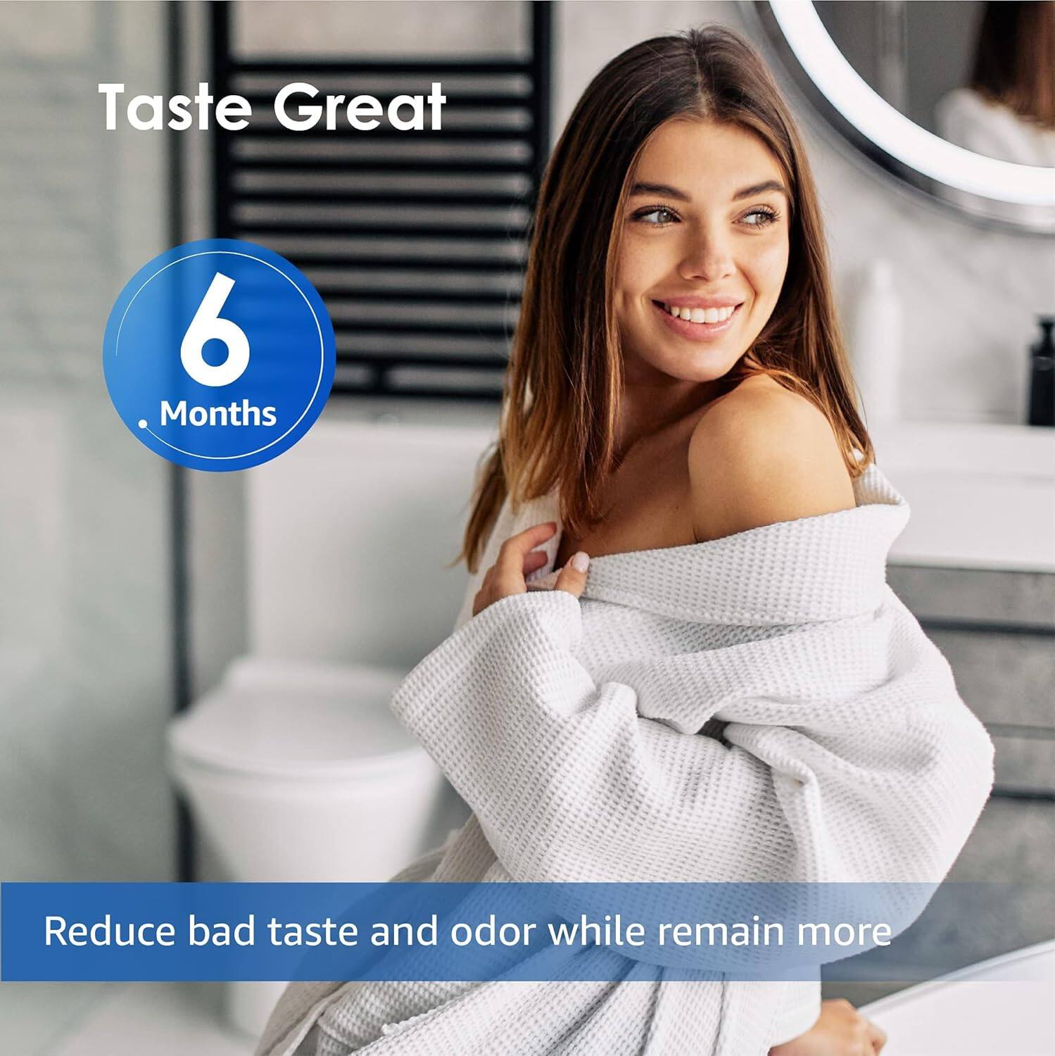 Taste Great

6 Months

Reduce bad taste and odor while remaining more