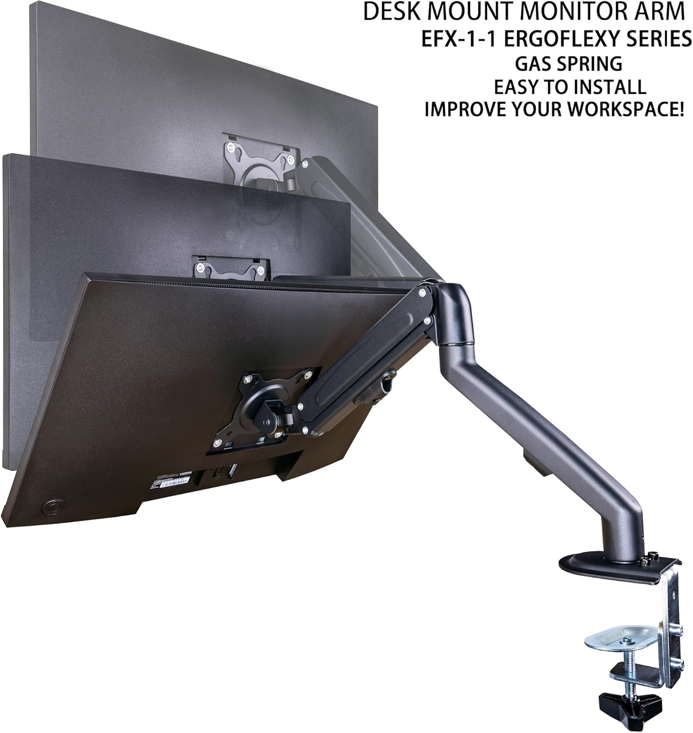 DESK MOUNT MONITOR ARM  
EFX-1-1 ERGOFLEXY SERIES  
GAS SPRING  
EASY TO INSTALL  
IMPROVE YOUR WORKSPACE!