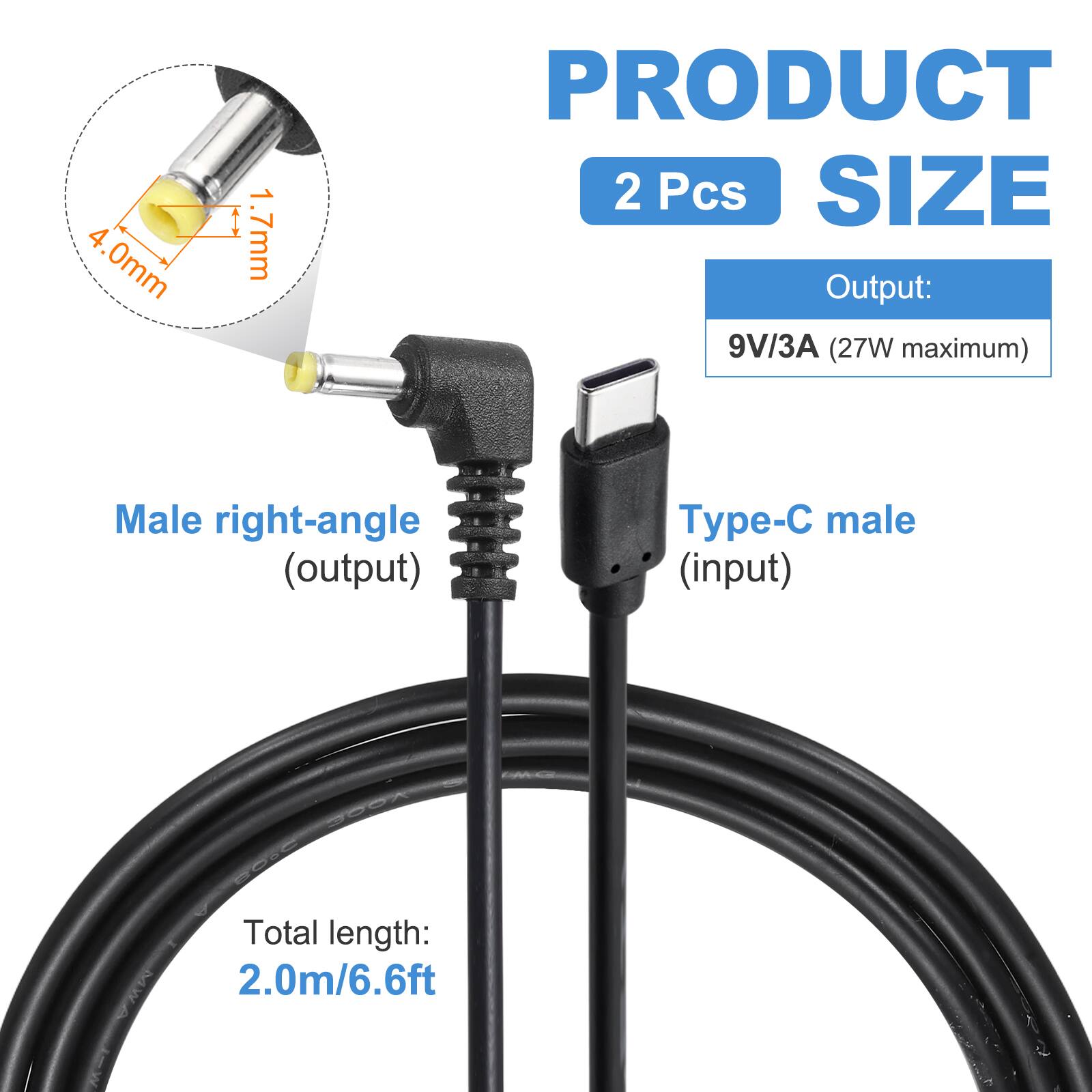4.0mm 1.7mm

PRODUCT 2 Pcs

SIZE

Output: 9V/3A (27W maximum)

Male right-angle (output) Type-C male (input)

Total length: 2.0m/6.6ft