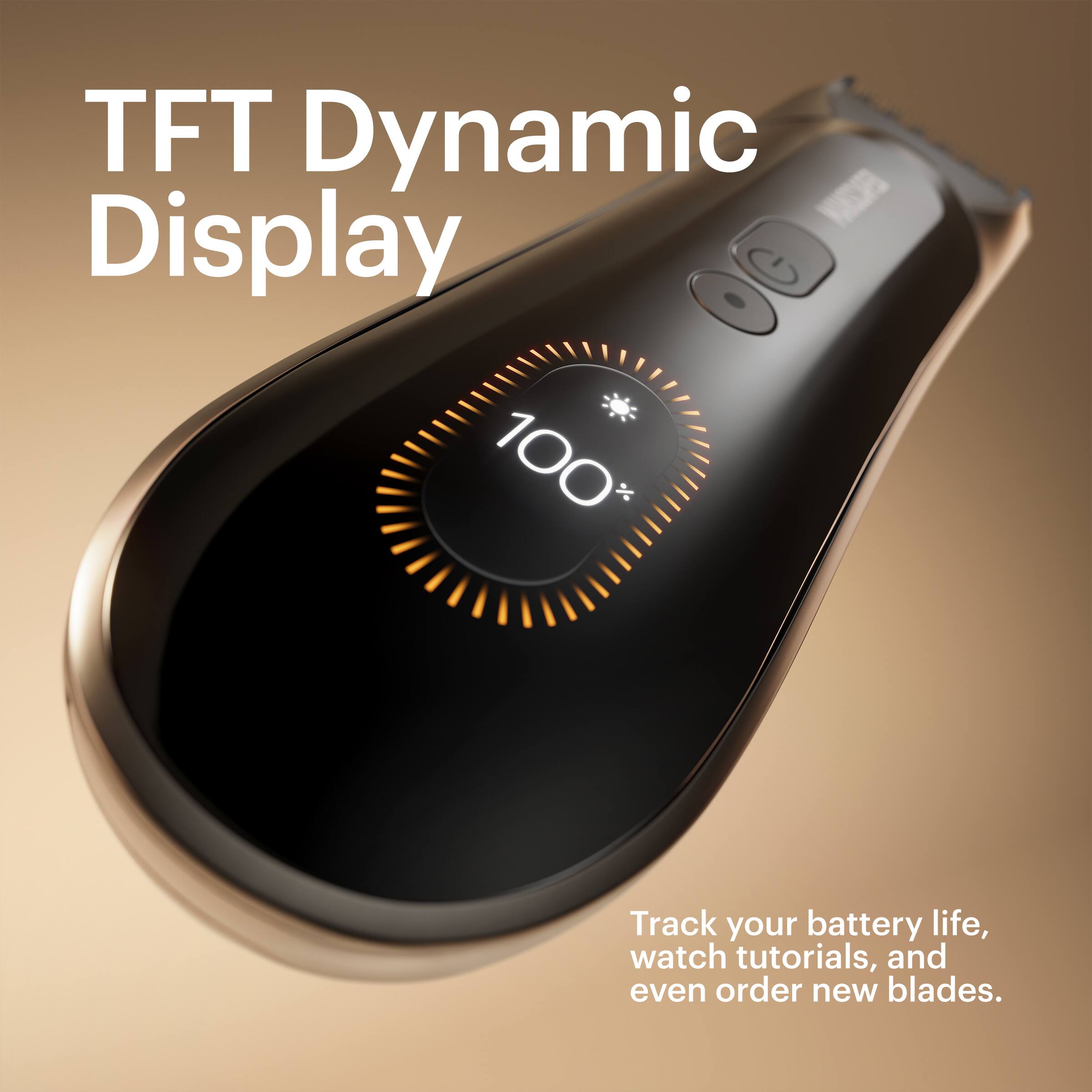 TFT Dynamic Display 100%  
Track your battery life, watch tutorials, and even order new blades.