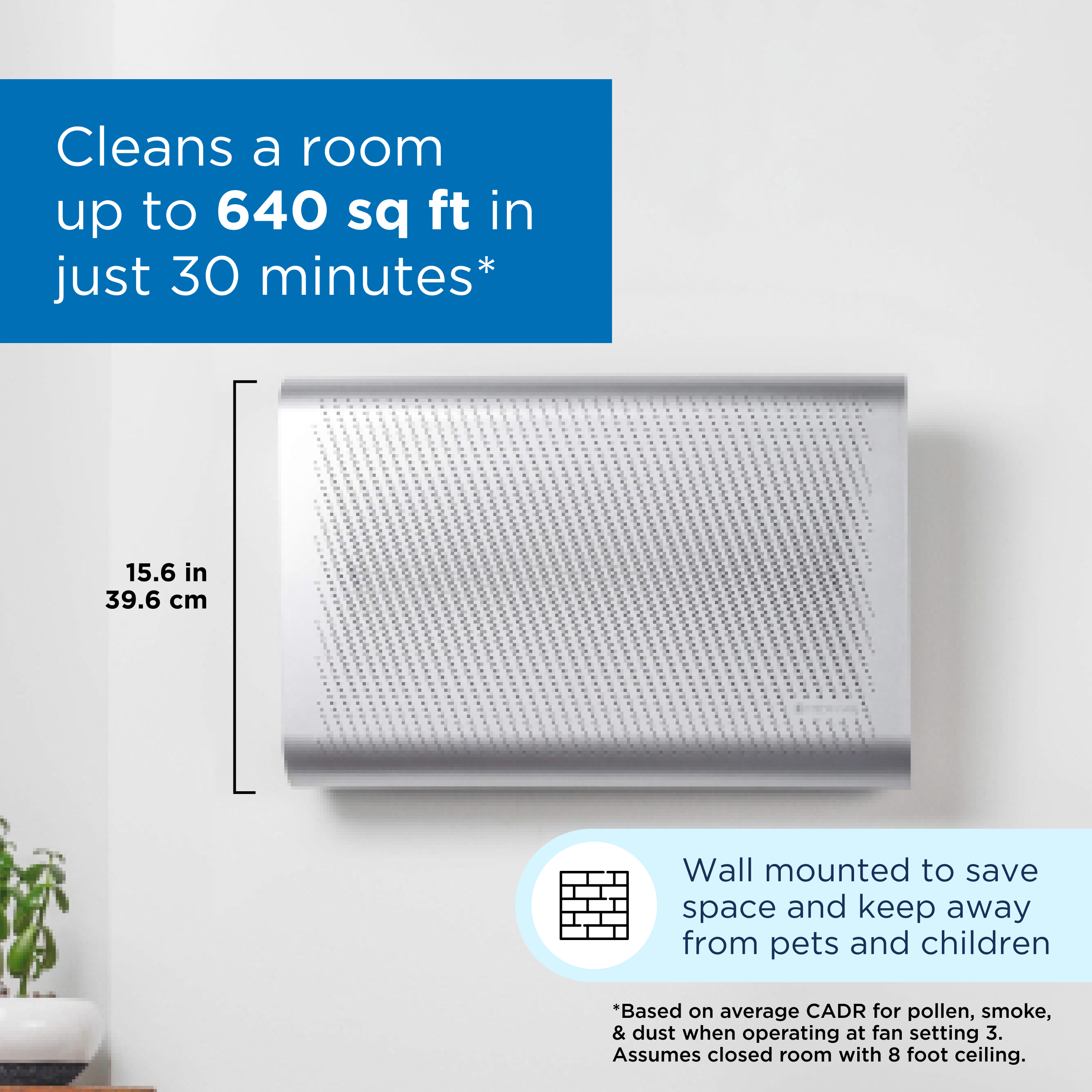 The text on the image reads: "Cleans a room up to 640 sq ft in just 30 minutes* 15.6 in 39.6 cm Wall mounted to save space and keep away from pets and children *Based on average CADR for pollen, smoke, & dust when operating at fan setting 3. Assumes closed room with 8 foot ceiling."
