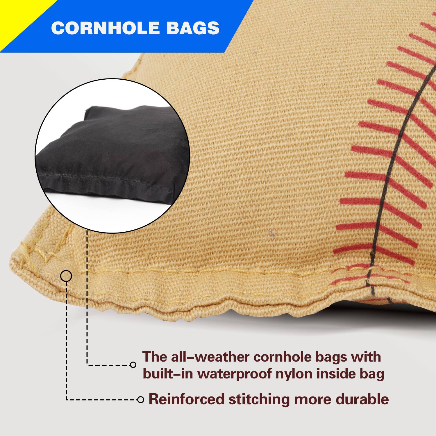 CORNHOLE BAGS

The all-weather cornhole bags with built-in waterproof nylon inside bag

Reinforced stitching more durable