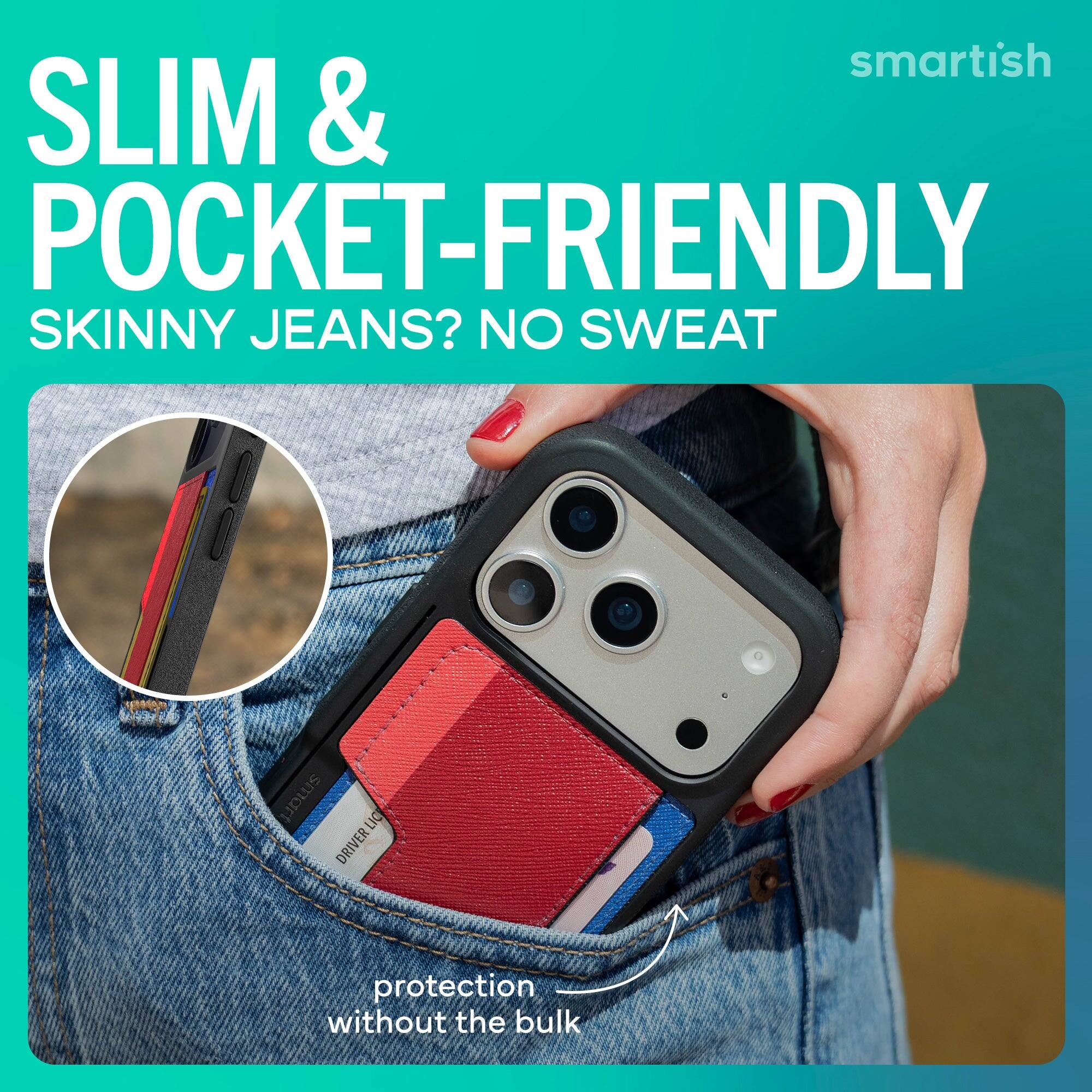 smartish SLIM & POCKET-FRIENDLY SKINNY JEANS? NO SWEAT  
smart LIC DRIVER  
protection without the bulk