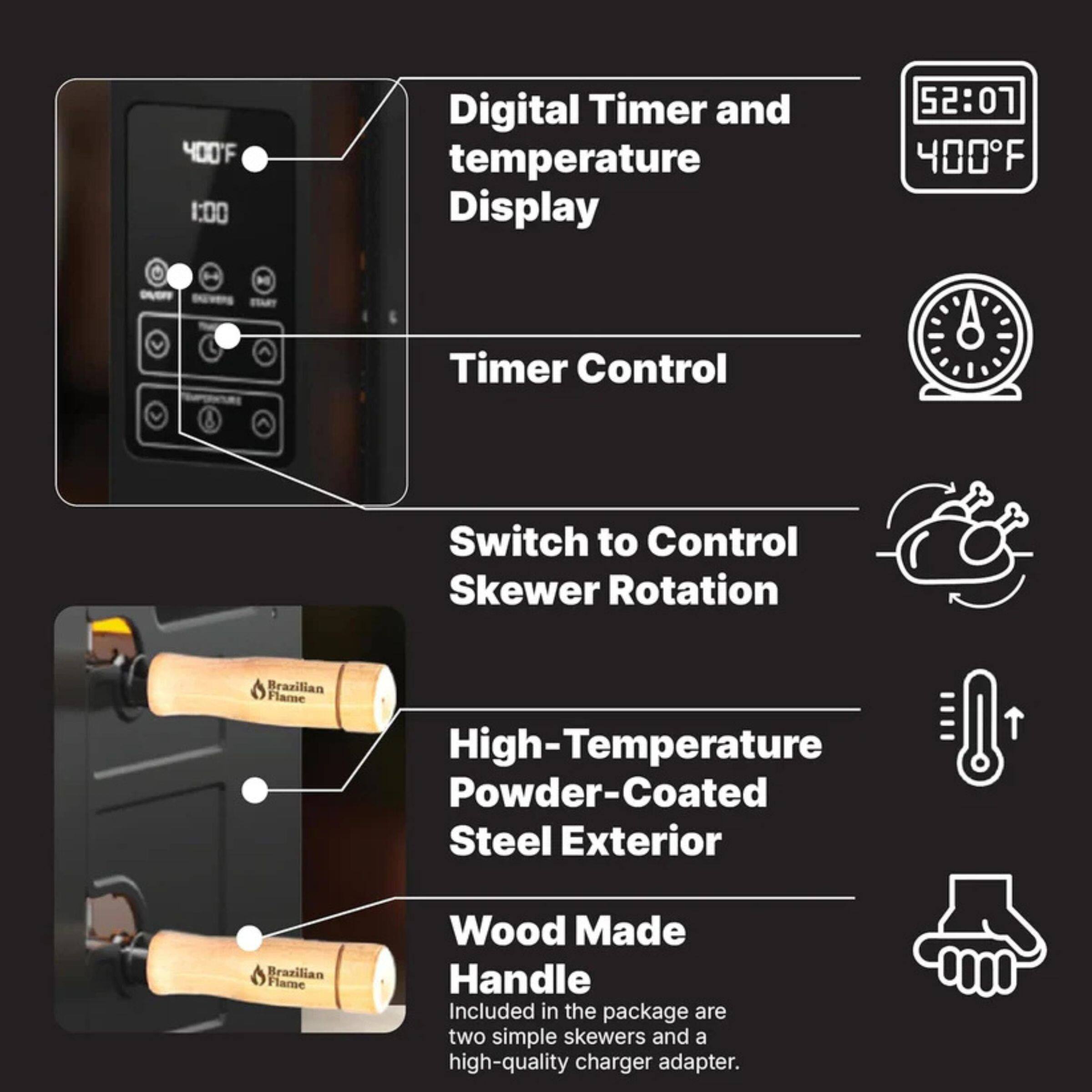 - Digital Timer and temperature Display
- Timer Control
- Switch to Control Skewer Rotation
- High-Temperature Powder-Coated Steel Exterior
- Wood Made Handle
- Included in the package are two simple skewers and a high-quality charger adapter.
