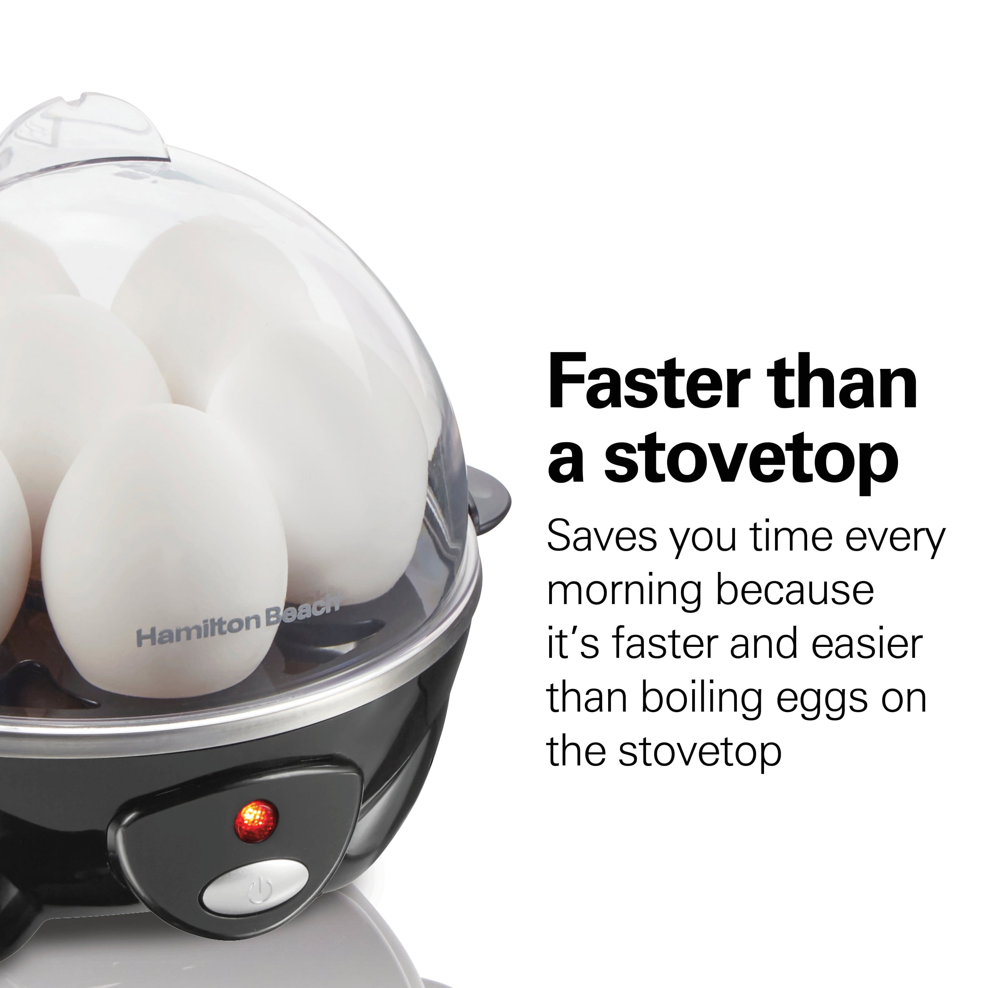 Faster than a stovetop
Saves you time every morning because it's faster and easier than boiling eggs on the stovetop