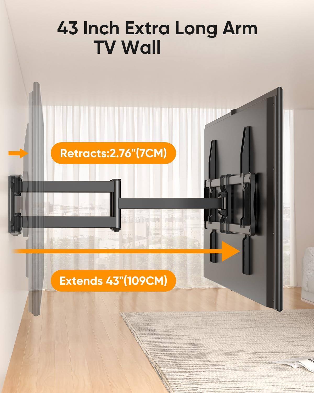 43 Inch Extra Long Arm TV Wall

Retracts: 2.76" (7CM)

Extends 43" (109CM)