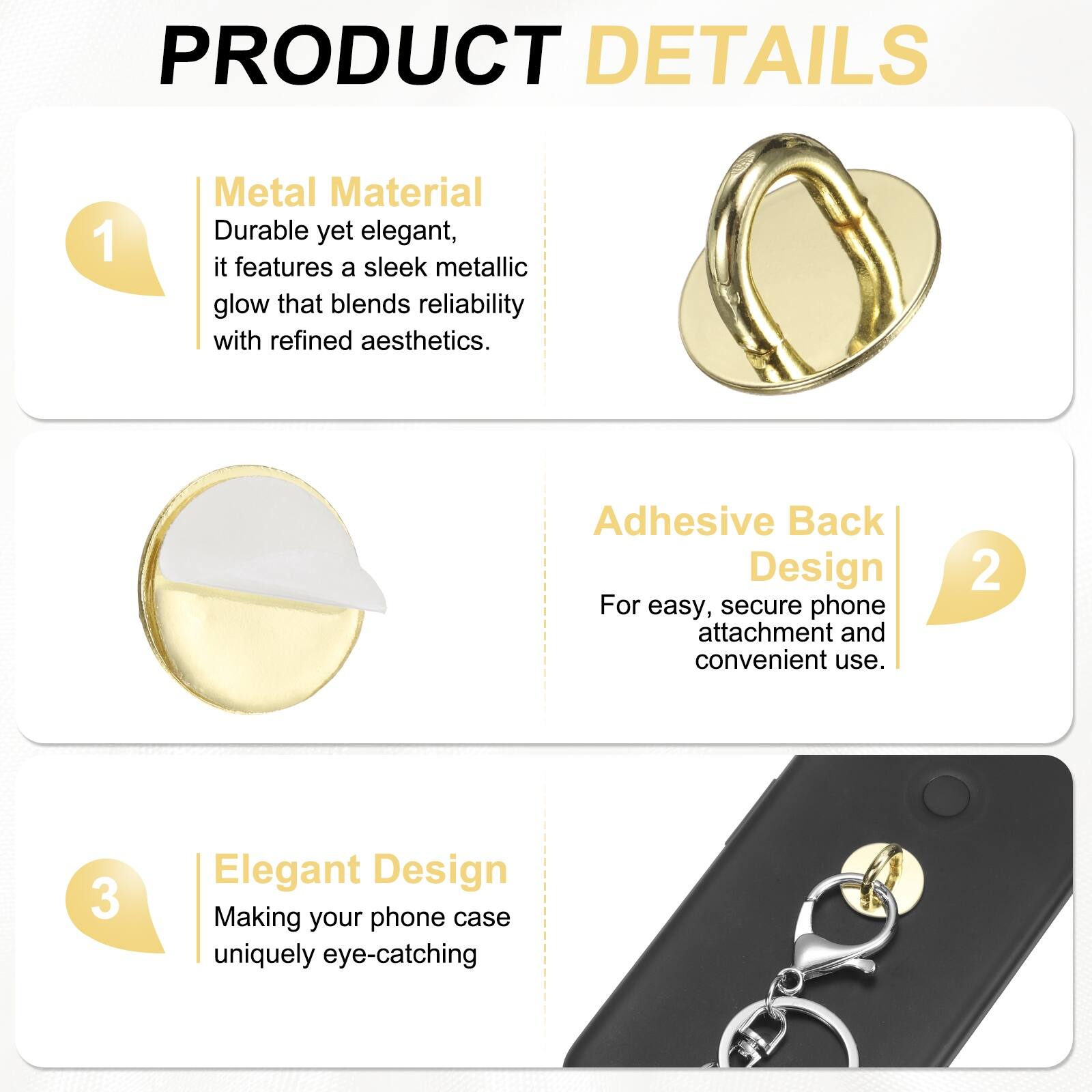 PRODUCT DETAILS

1. Metal Material  
Durable yet elegant, it features a sleek metallic glow that blends reliability with refined aesthetics.

2. Adhesive Back Design  
For easy, secure phone attachment and convenient use.

3. Elegant Design  
Making your phone case uniquely eye-catching