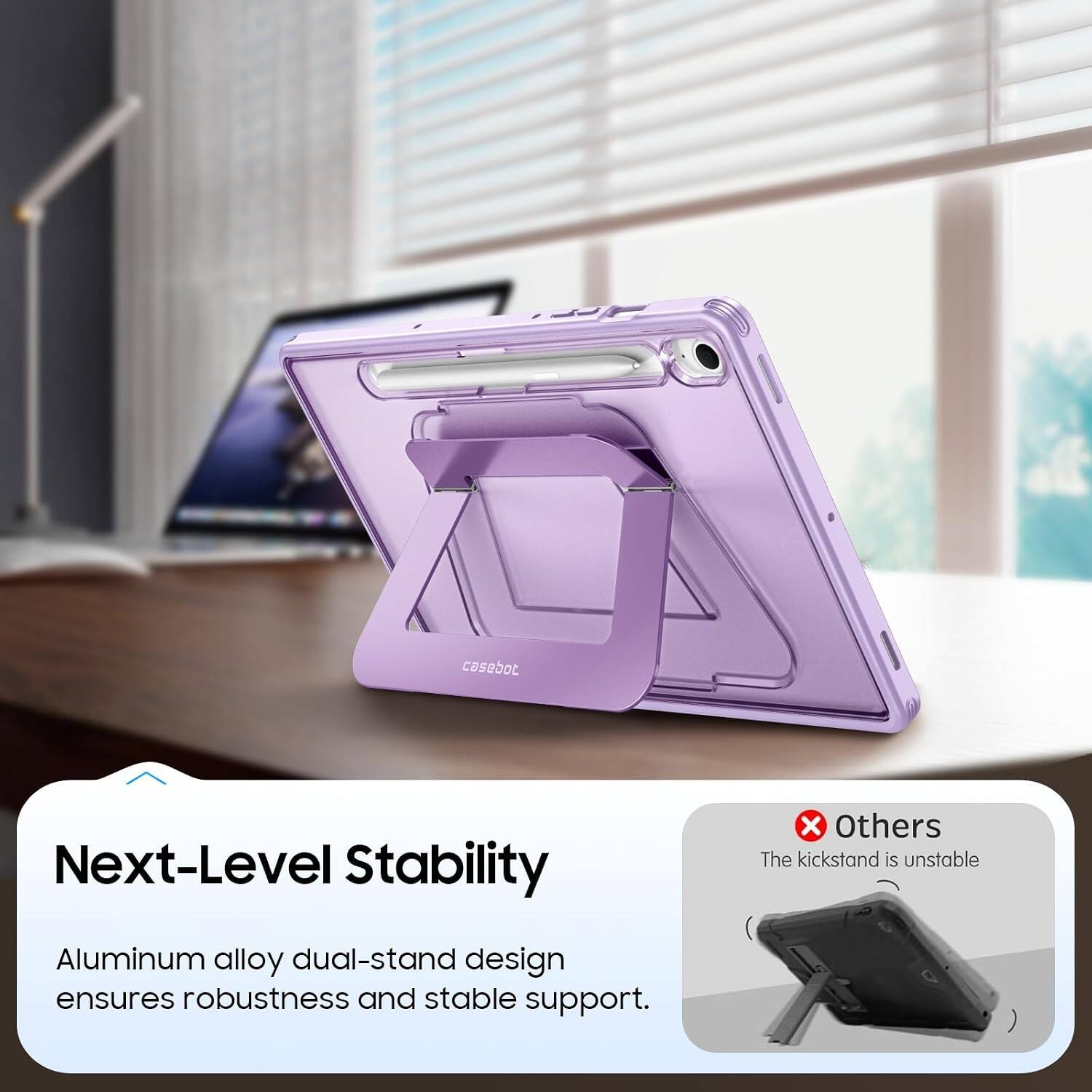 Next-Level Stability

X Others The kickstand is unstable

Aluminum alloy dual-stand design ensures robustness and stable support.