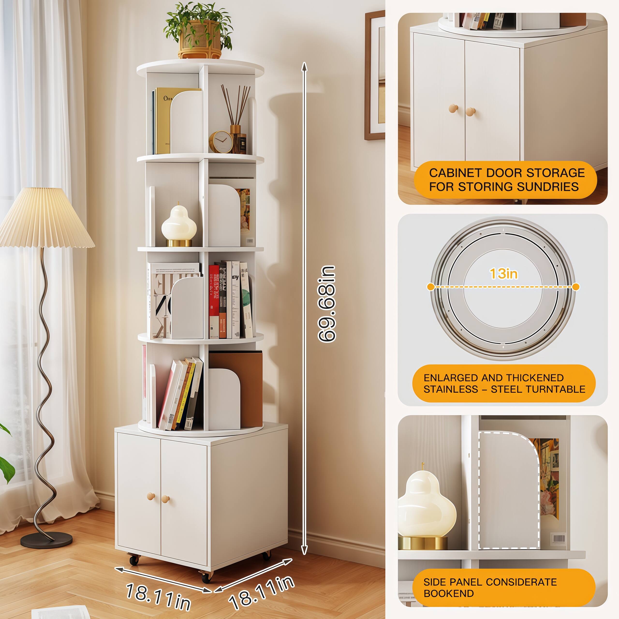 - Cabinet Door Storage for Storing Sundries
- Enlarged and Thickened Stainless Steel Turntable
- Side Panel Considerate Bookend
- 69.68in
- 13in
- 18.11in
- 18.11in