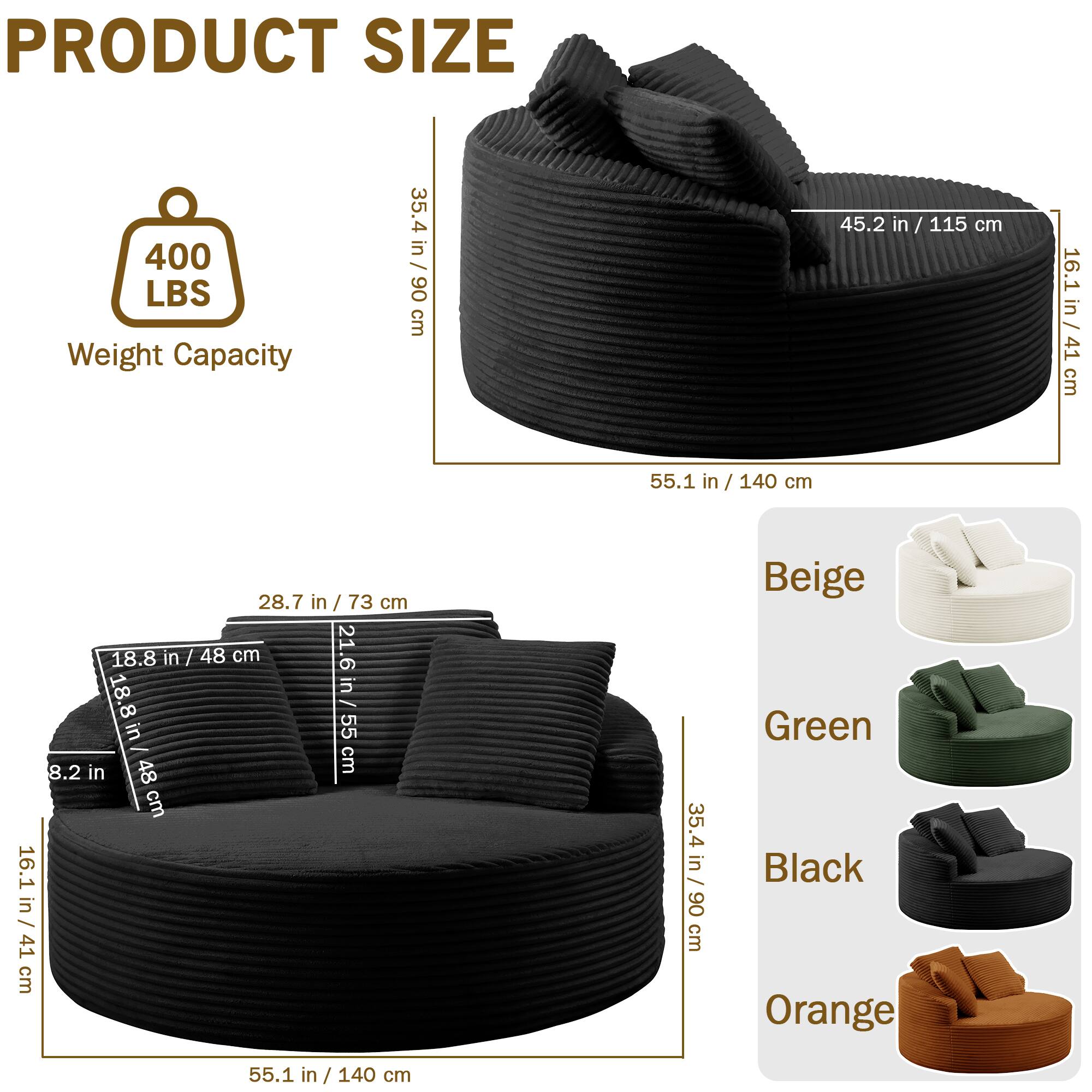 PRODUCT SIZE

Weight Capacity: 400 LBS

- Height: 35.4 in / 90 cm
- Width: 55.1 in / 140 cm
- Depth: 45.2 in / 115 cm
- Seat Height: 16.1 in / 41 cm
- Seat Depth: 28.7 in / 73 cm
- Seat Width: 18.8 in / 48 cm
- Armrest Height: 18.8 in / 48 cm
- Armrest Width: 21.6 in / 55 cm

Colors: Beige, Green, Black, Orange