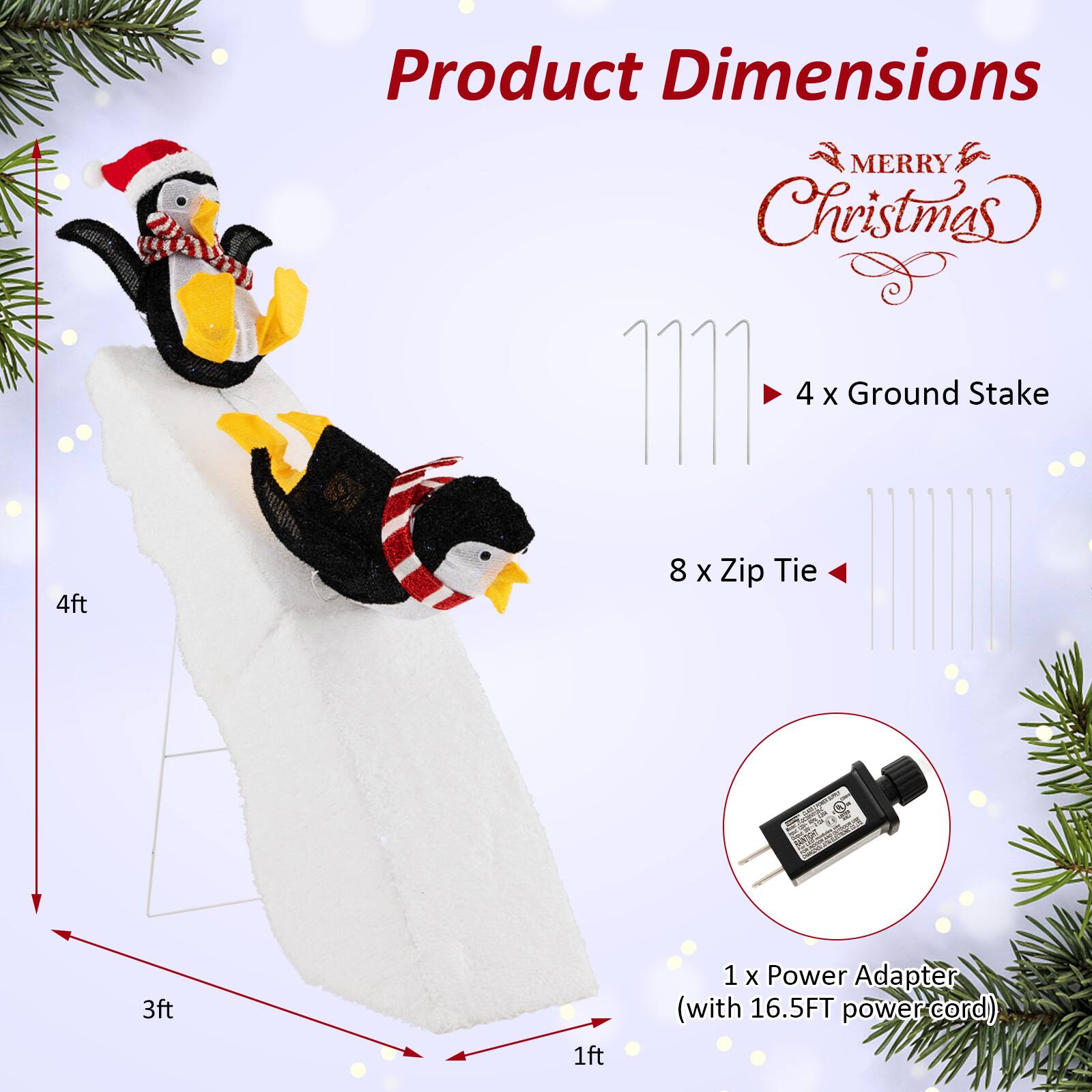 Product Dimensions  
MERRY Christmas III  
4 X Ground Stake  
4ft  
8 X Zip Tie  
3ft  
1ft  
1 X Power Adapter (with 16.5FT power cord)