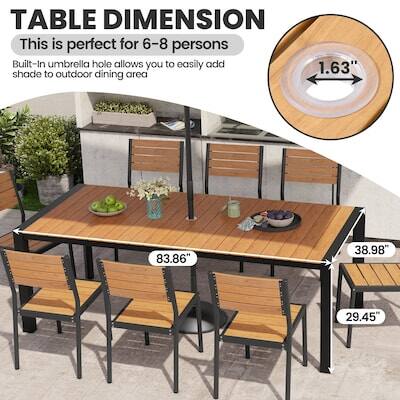 TABLE DIMENSION

This is perfect for 6-8 persons

Built-In umbrella hole allows you to easily add shade to outdoor dining area

83.86" x 38.98" x 29.45"