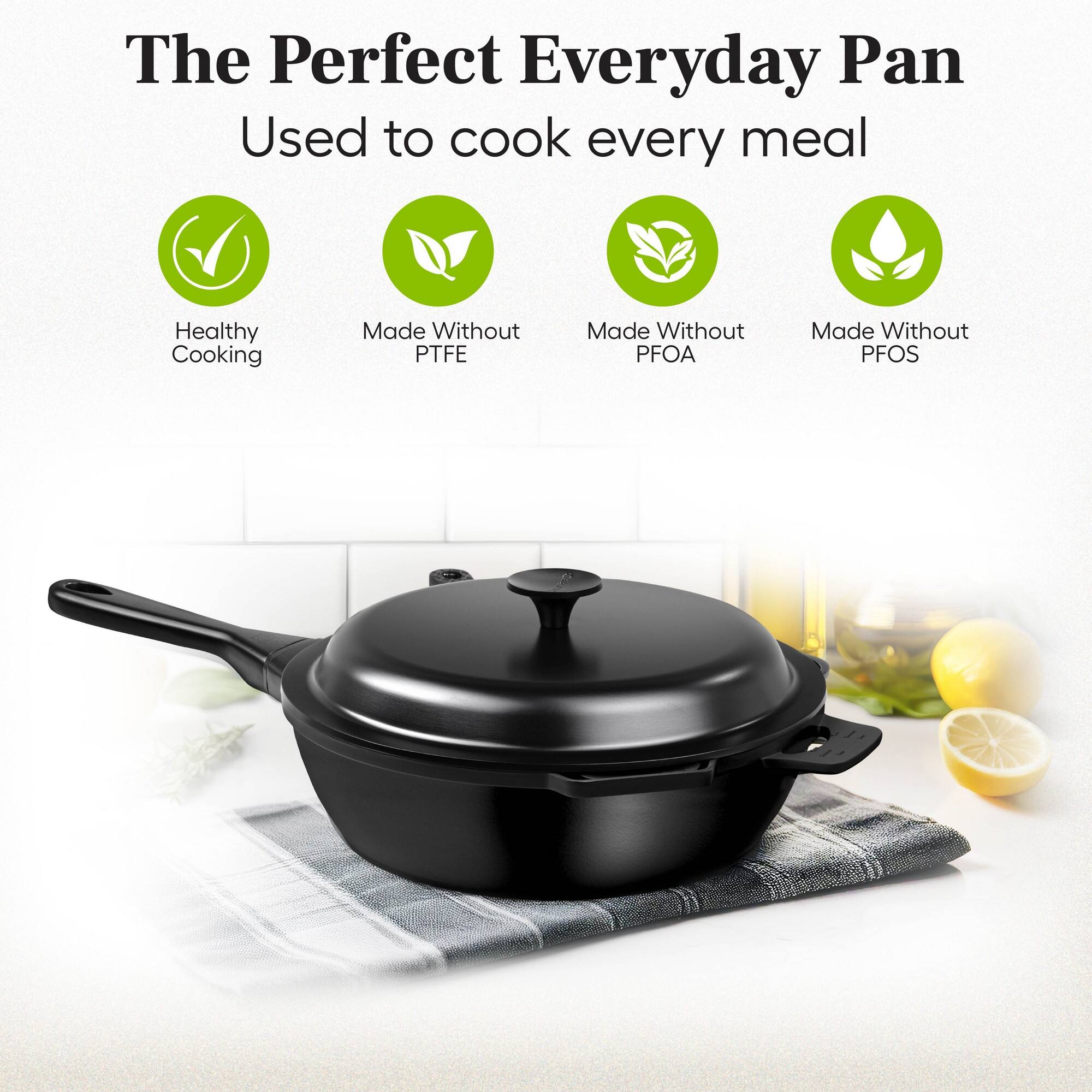 The Perfect Everyday Pan  
Used to cook every meal  

Healthy Cooking  
Made Without PTFE  
Made Without PFOA  
Made Without PFOS