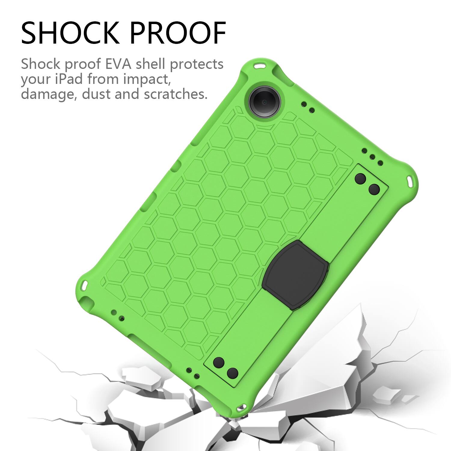 SHOCK PROOF  
Shock proof EVA shell protects your iPad from impact, damage, dust and scratches.