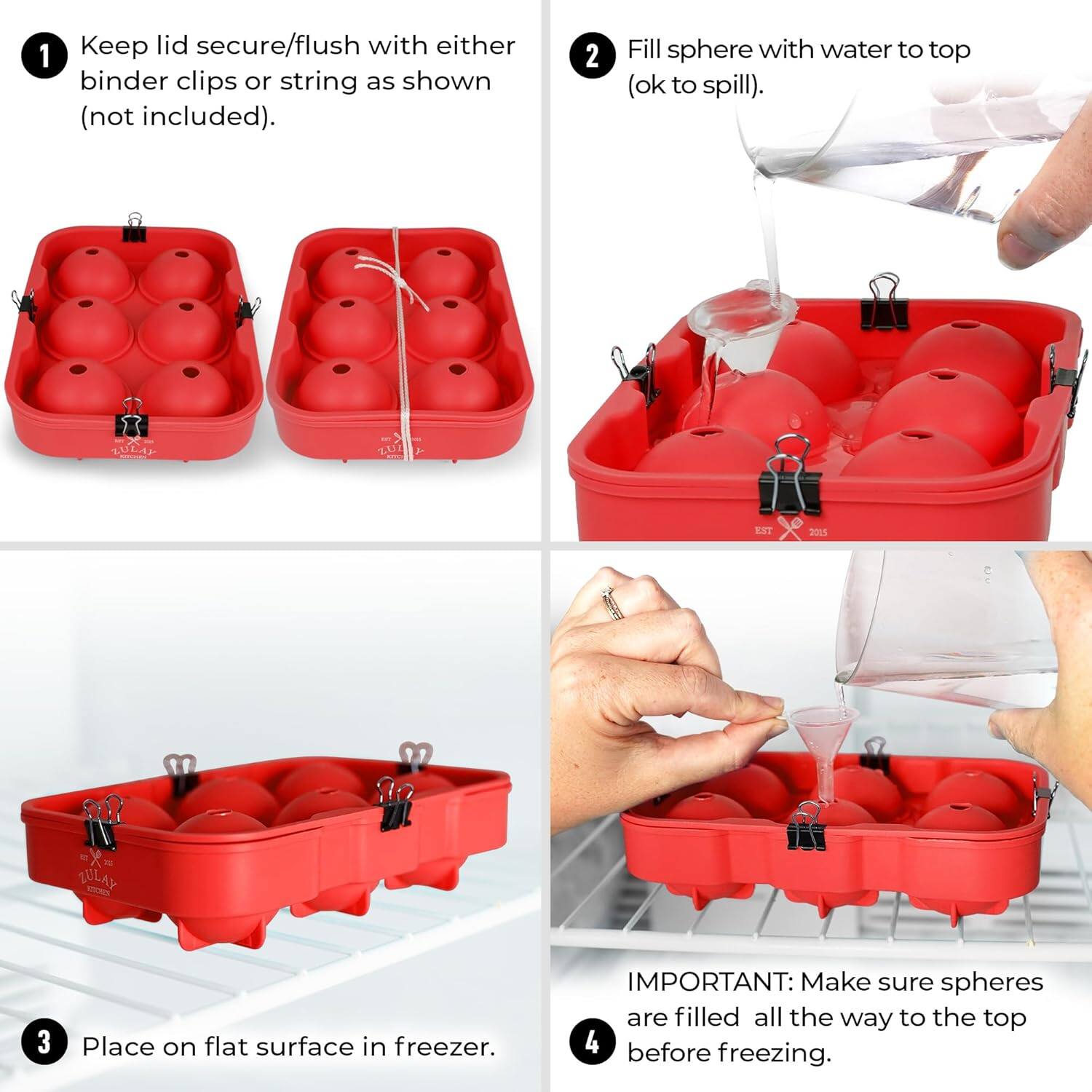 1. Keep lid secure/flush with either binder clips or string as shown (not included).

2. Fill sphere with water to top (ok to spill).

3. Place on flat surface in freezer.

4. IMPORTANT: Make sure spheres are filled all the way to the top before freezing.