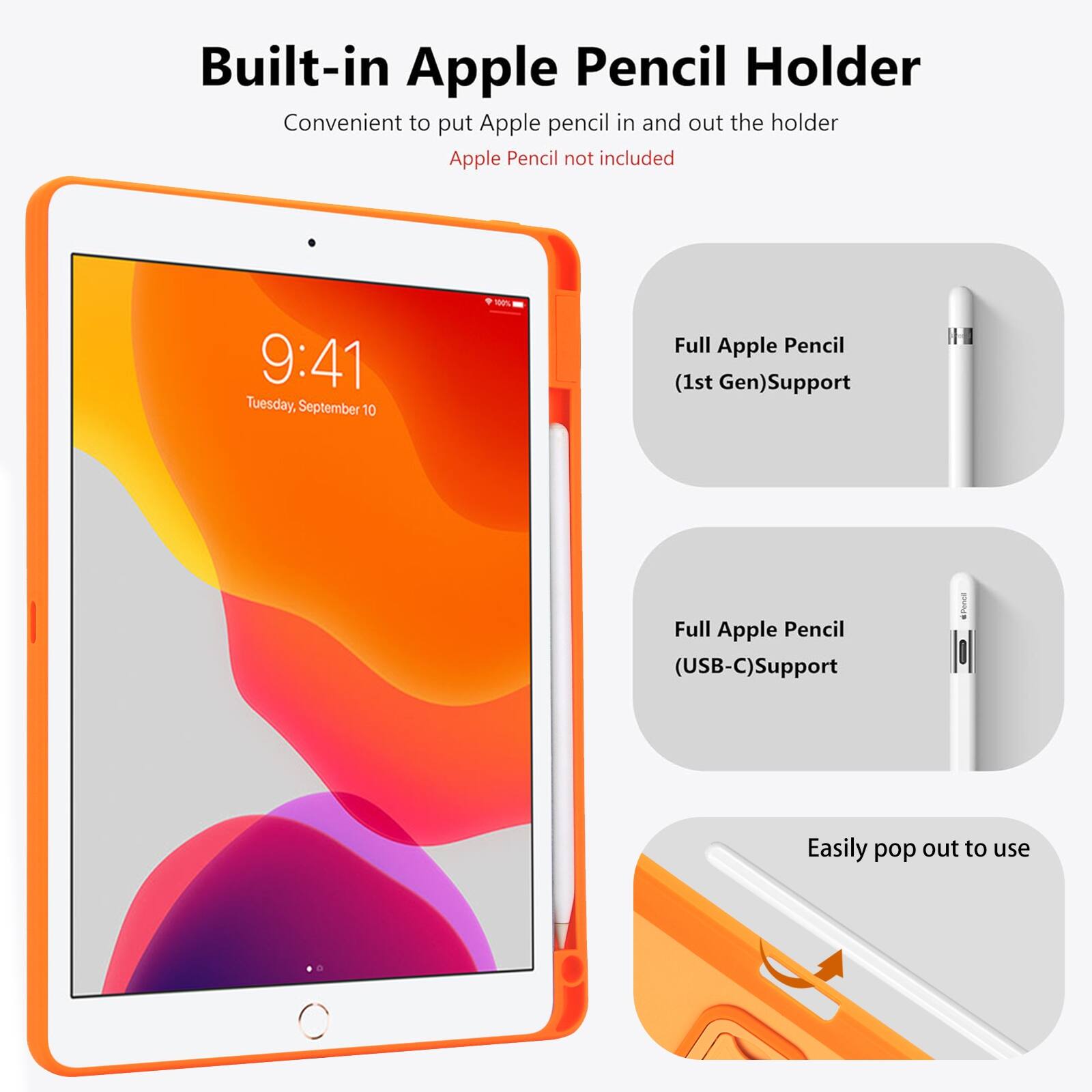 Built-in Apple Pencil Holder  
Convenient to put Apple pencil in and out the holder  
Apple Pencil not included  

9:41 Tuesday, September 10  
100%  

Full Apple Pencil (1st Gen) Support  
Full Apple Pencil (USB-C) Support  
III  
Easily pop out to use