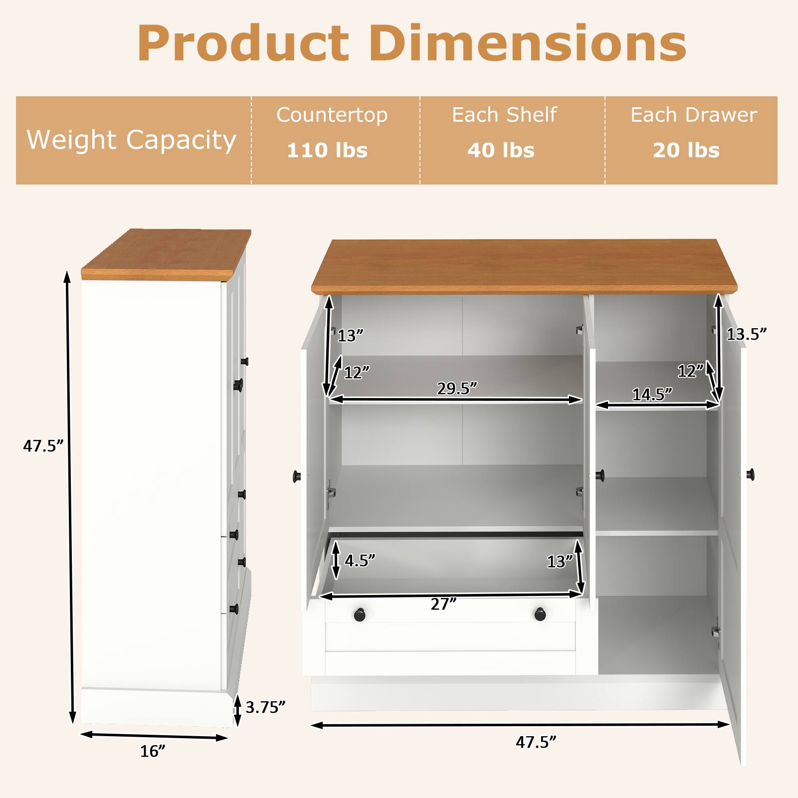 Product Dimensions

Weight Capacity  
- Countertop: 110 lbs  
- Each Shelf: 40 lbs  
- Each Drawer: 20 lbs  

Dimensions:  
- Height: 47.5"  
- Width: 16"  
- Depth: 3.75"  
- Shelf Dimensions: 13" x 12"  
- Drawer Dimensions: 13" x 27" x 4.5"  
- Overall Width: 47.5"  
- Overall Depth: 13.5"  
- Shelf Spacing: 14.5"  
- Drawer Spacing: 13"