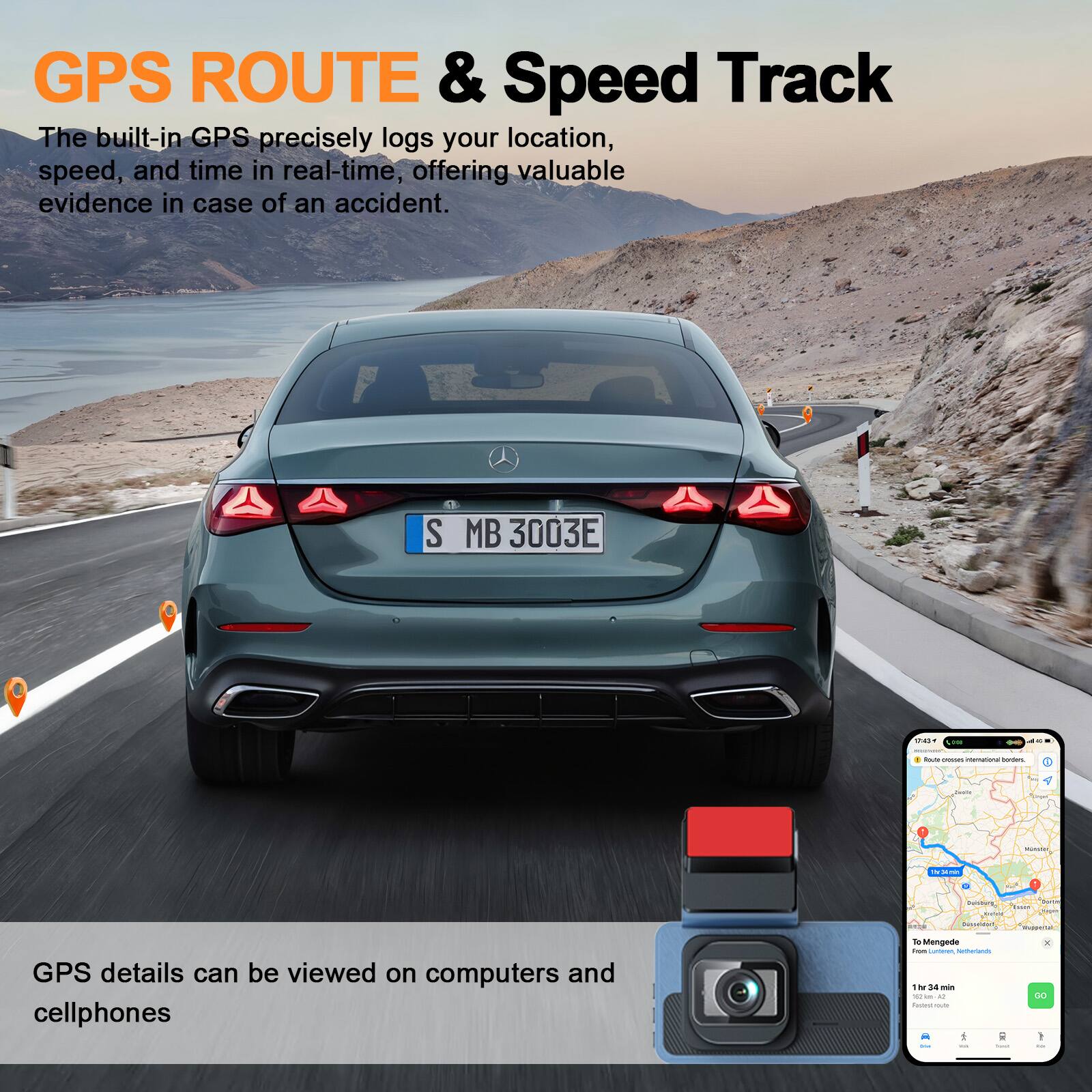 GPS ROUTE & Speed Track

The built-in GPS precisely logs your location, speed, and time in real-time, offering valuable evidence in case of an accident.

GPS details can be viewed on computers and cellphones