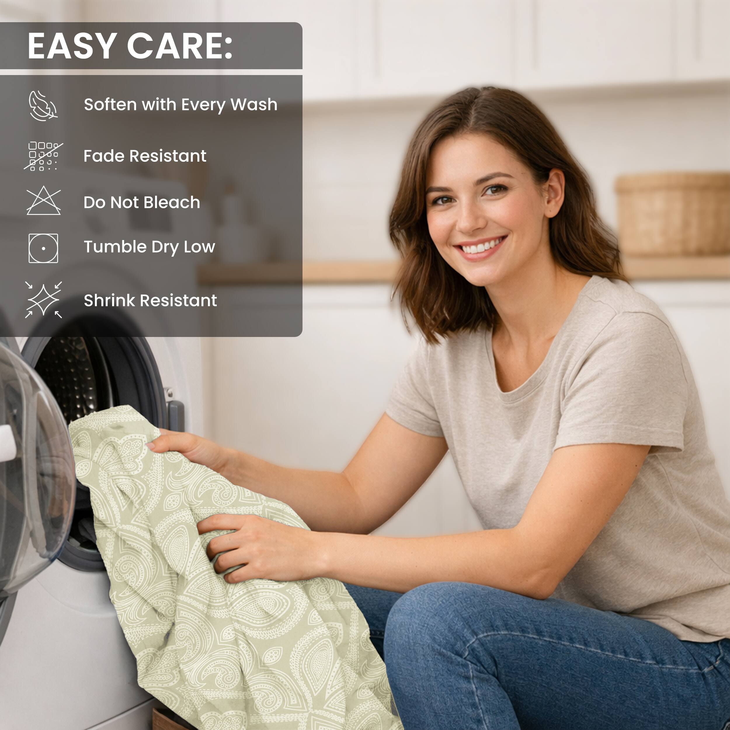 EASY CARE:
- Soften with Every Wash
- Fade Resistant
- Do Not Bleach
- Tumble Dry Low
- Shrink Resistant