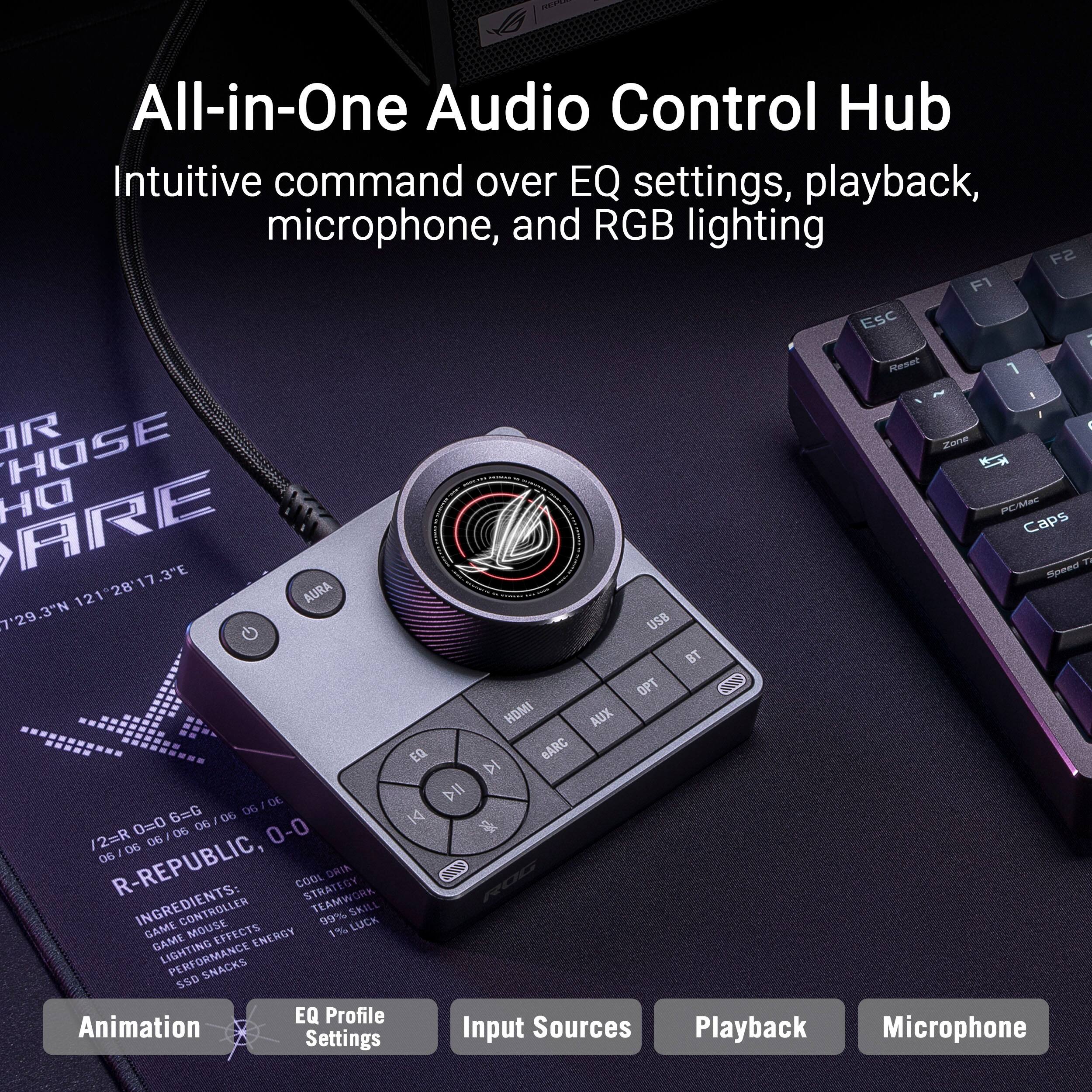 All-in-One Audio Control Hub  
Intuitive command over EQ settings, playback, microphone, and RGB lighting  

F2 F1 ESC Reset 1 I /  
JR HOSE Zone ARE DH PC Mac Caps 77 Speed 7'29.3"N 12128'17.3"E AURA USB BT OPT HDMI AUX EQ eARC DI 1 DE 6=G 06 06 IA 0=0 06 06/06 06 0-0 /2=R 06 I 06/06 / 06 06 R-REPUBLIC, COOL DRIA INGREDIENTS: STRATEGY TEAMWORK SKILL ROG 99% LUCK GAME GAME MOUSE EFFECTS ENERGY 1% LIGHTING PERFORMANCE SNACKS SSD EQ Profile Animation Input Sources Playback Microphone Settings