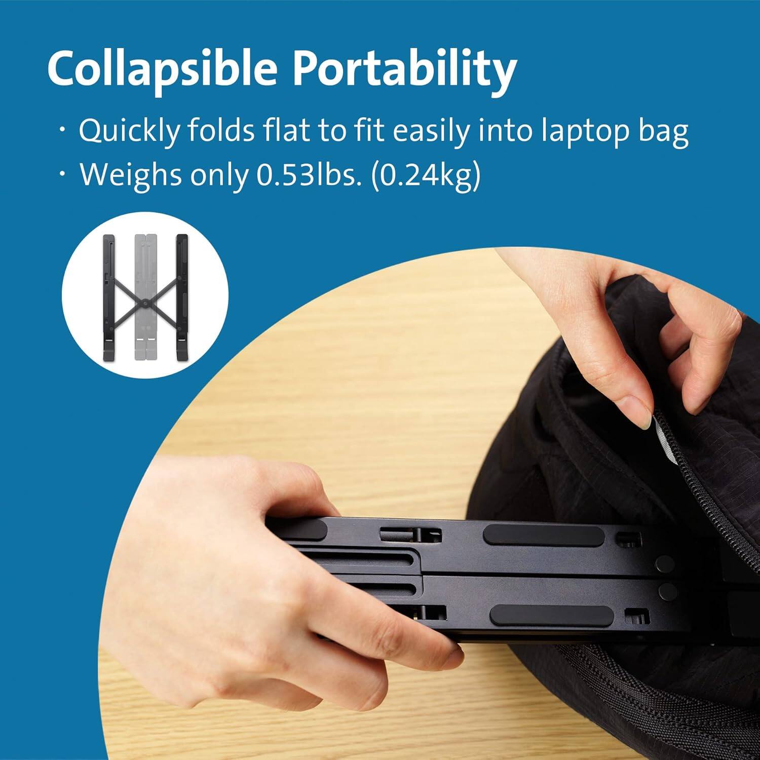 Collapsible Portability

- Quickly folds flat to fit easily into laptop bag
- Weighs only 0.53lbs. (0.24kg)