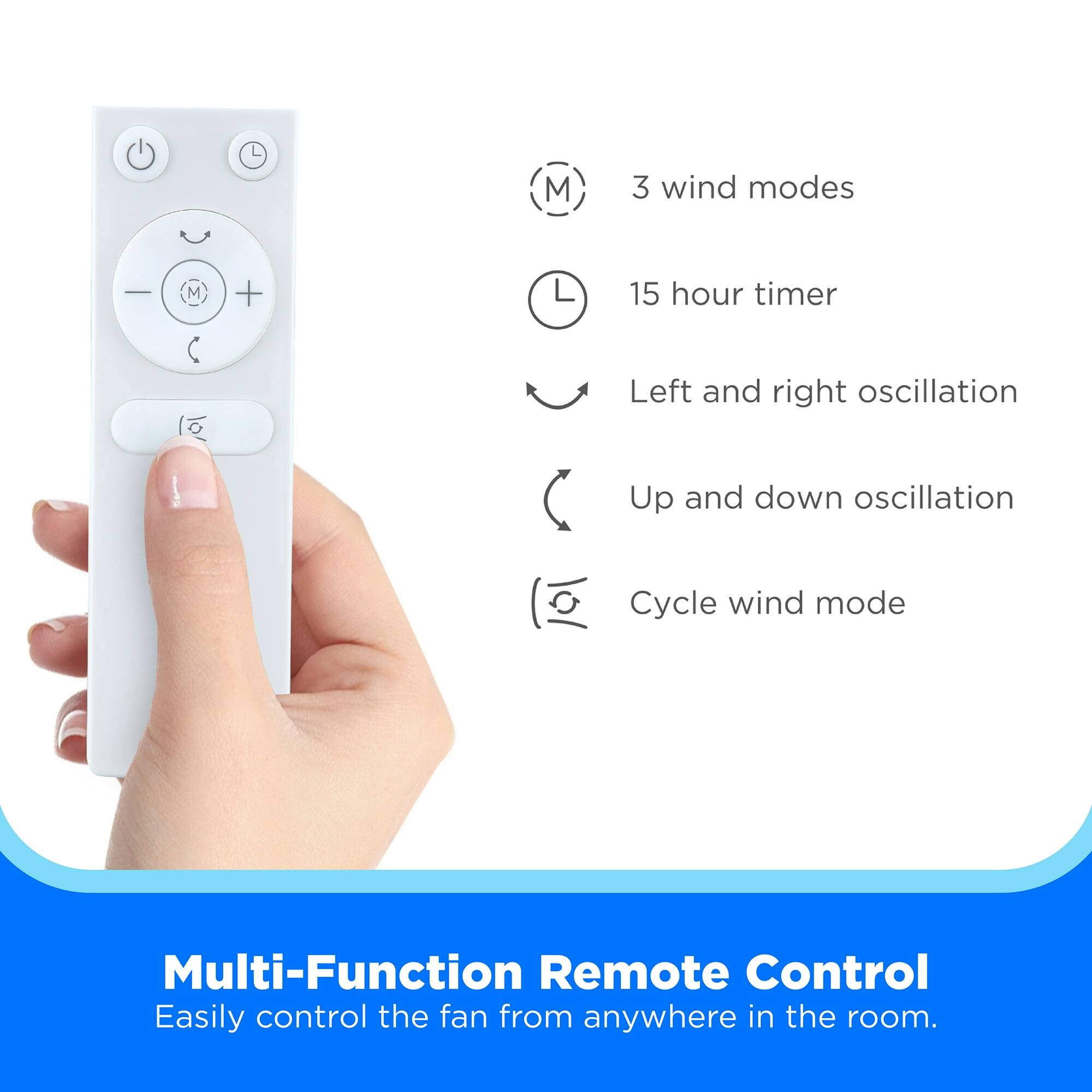 - 3 wind modes
- 15 hour timer
- Left and right oscillation
- Up and down oscillation
- Cycle wind mode

Multi-Function Remote Control  
Easily control the fan from anywhere in the room.