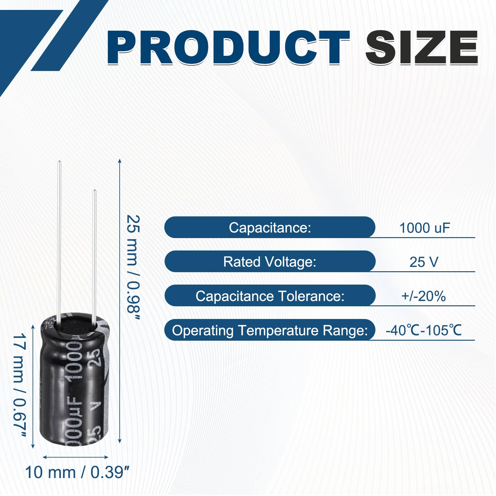 PRODUCT SIZE

Capacitance: 1000 uF  
Rated Voltage: 25 V  
Capacitance Tolerance: +/-20%  
Operating Temperature Range: -40°C-105°C  

25 mm / 0.98"  
17 mm / 0.67"  
10 mm / 0.39"