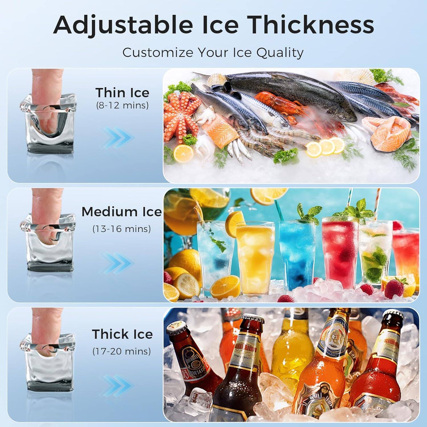 Adjustable Ice Thickness  
Customize Your Ice Quality  

Thin Ice (8-12 mins)  
Medium Ice (13-16 mins)  
Thick Ice (17-20 mins)