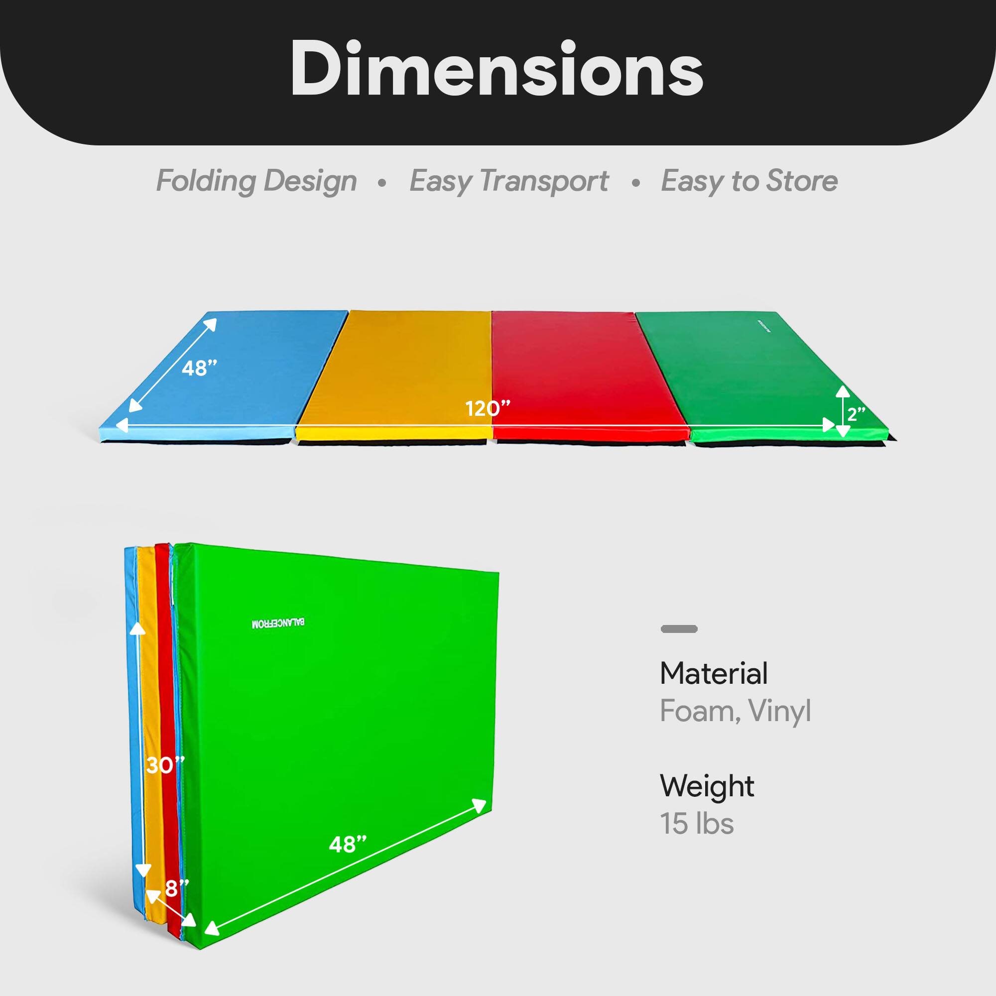 Dimensions  
Folding Design • Easy Transport • Easy to Store  

48" x 120" x 2"  

Material: Foam, Vinyl  

Weight: 15 lbs