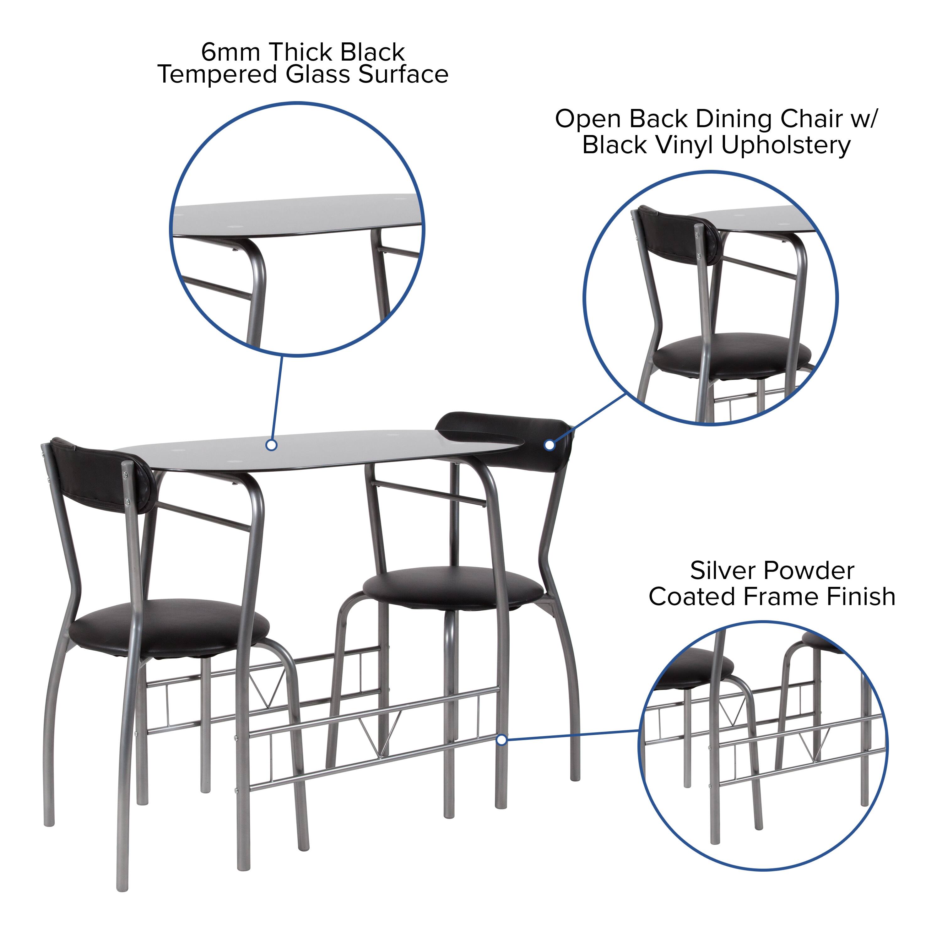 6mm Thick Black Tempered Glass Surface  
Open Back Dining Chair w/ Black Vinyl Upholstery  
Silver Powder Coated Frame Finish