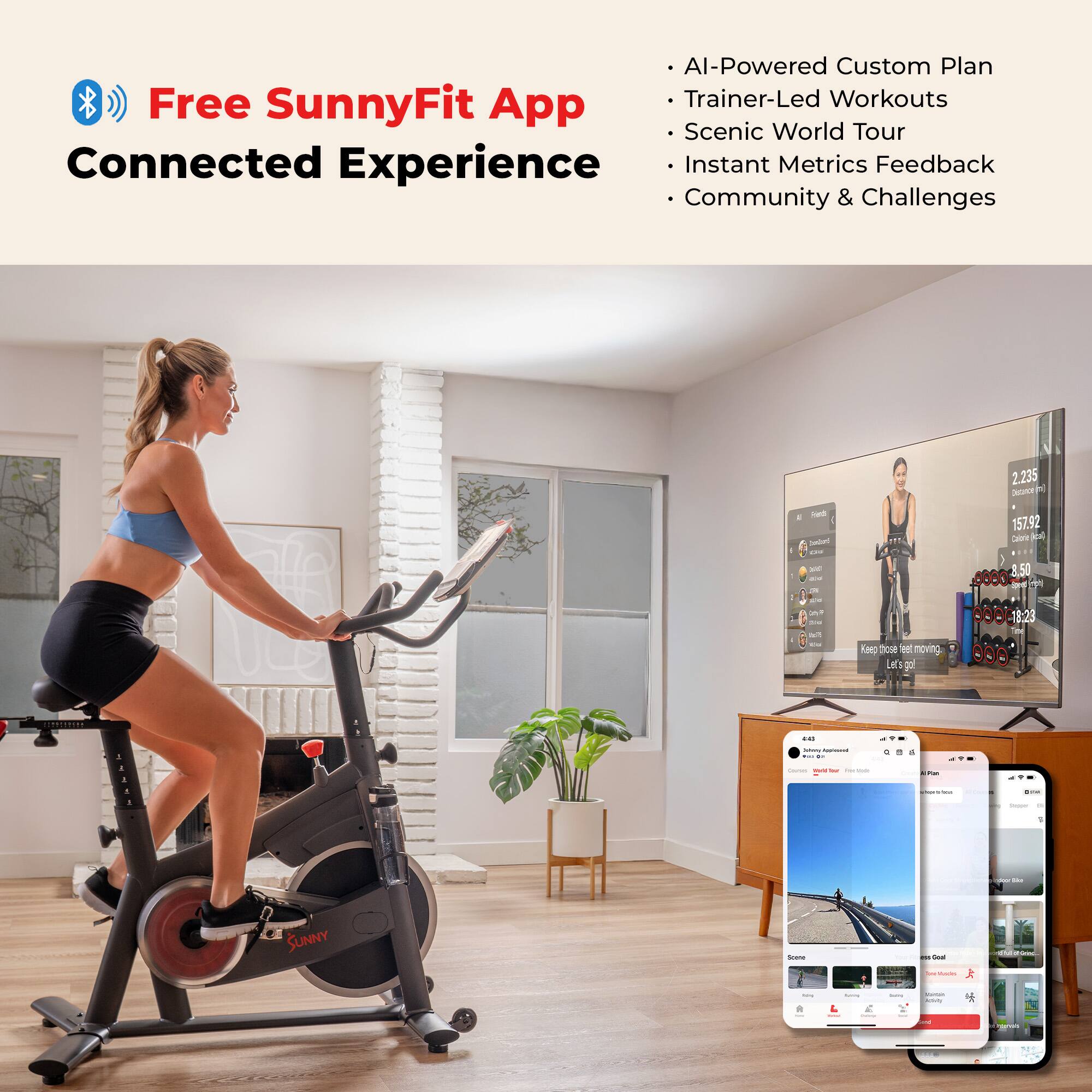 Free SunnyFit App  
Connected Experience

- AI-Powered Custom Plan
- Trainer-Led Workouts
- Scenic World Tour
- Instant Metrics Feedback
- Community & Challenges

2.235  
157.92 FNC  
8.50  
18:23
