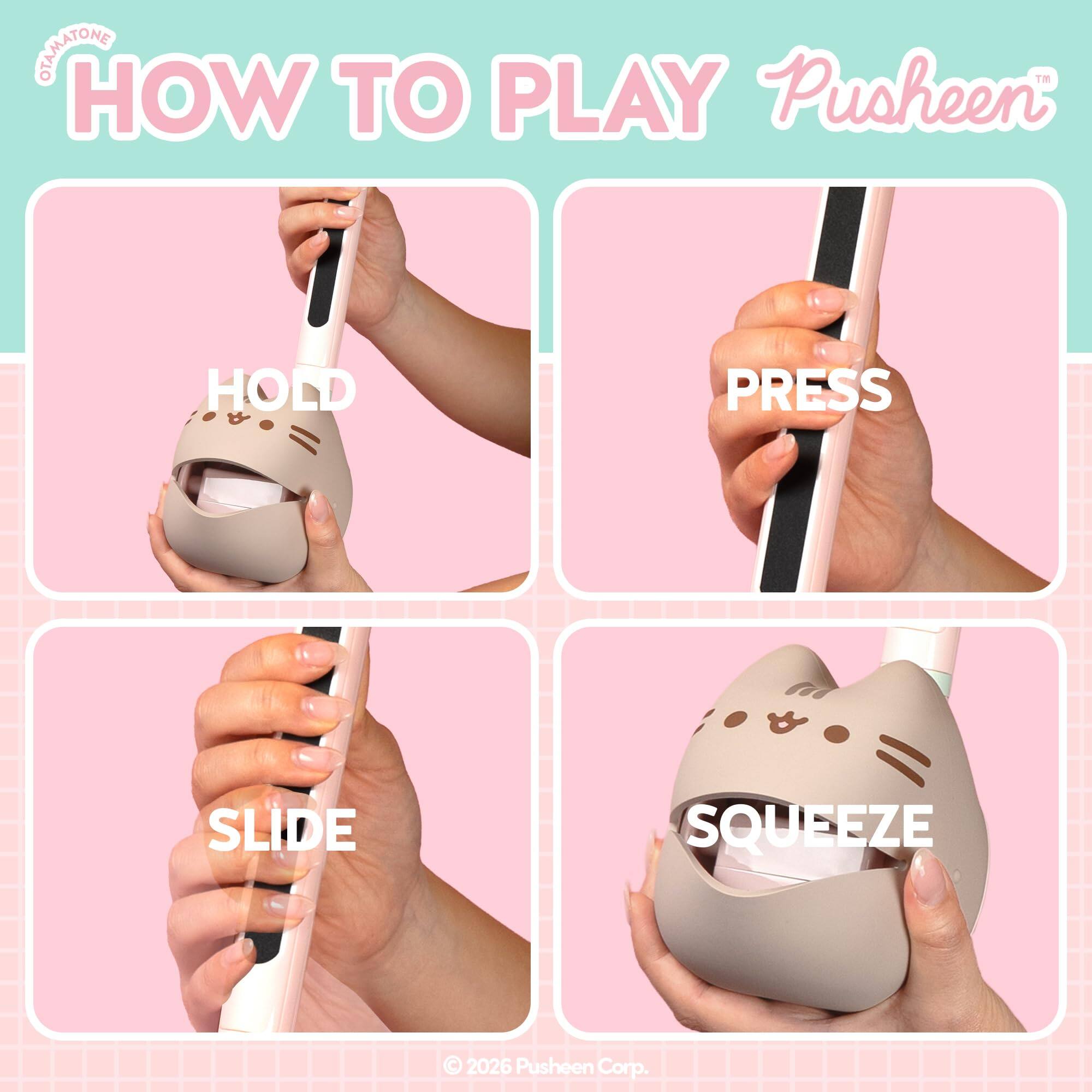 GEAMATONE  
HOW TO PLAY  
Pusheen  
HOLD PRESS SLIDE SQUEEZE  
© 2026 Pusheen Corp.